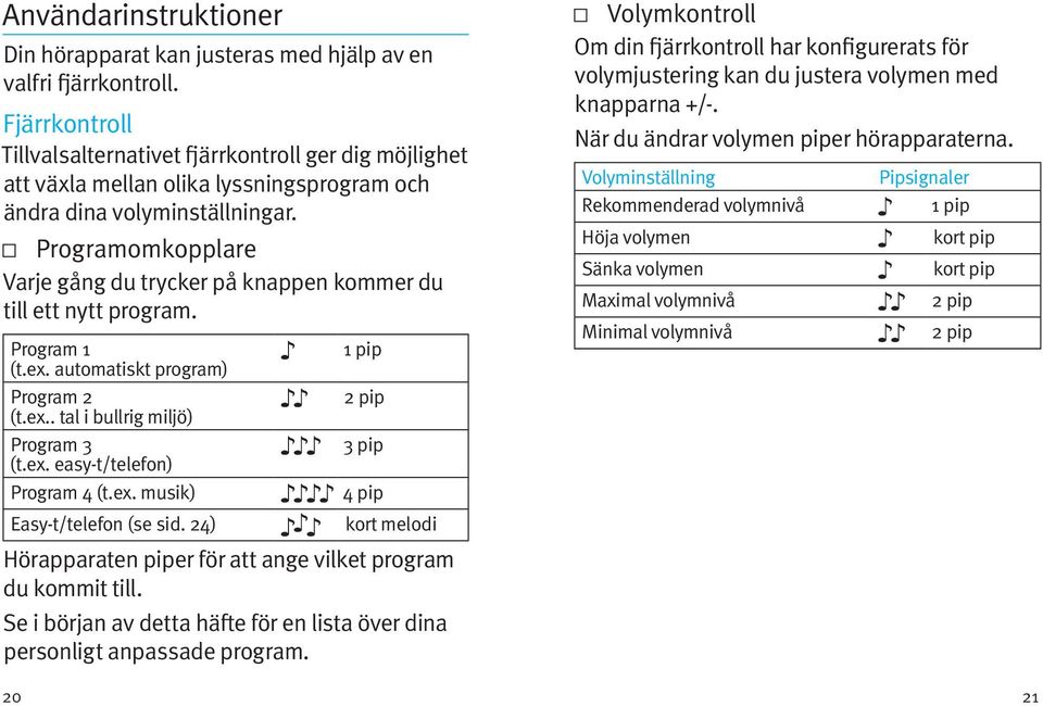 Programomkopplare Varje gång du trycker på knappen kommer du till ett nytt program. Program 1 (t.ex. automatiskt program) Program 2 (t.ex.. tal i bullrig miljö) Program 3 (t.ex. easy-t/telefon) Program 4 (t.