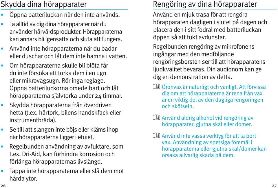 Rör inga reglage. Öppna batteriluckorna omedelbart och låt hörapparaterna självtorka under 24 timmar. Skydda hörapparaterna från överdriven hetta (t.ex.