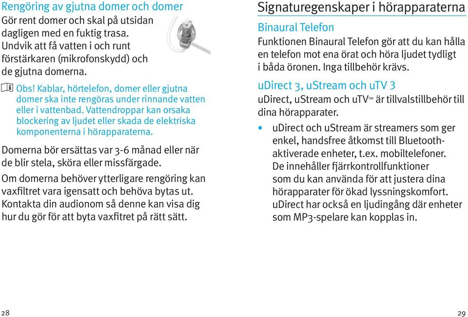 Vattendroppar kan orsaka blockering av ljudet eller skada de elektriska komponenterna i hörapparaterna. Domerna bör ersättas var 3-6 månad eller när de blir stela, sköra eller missfärgade.