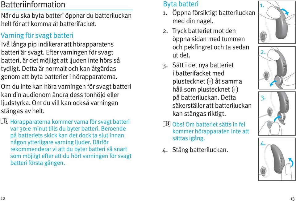 Om du inte kan höra varningen för svagt batteri kan din audionom ändra dess tonhöjd eller ljudstyrka. Om du vill kan också varningen stängas av helt.