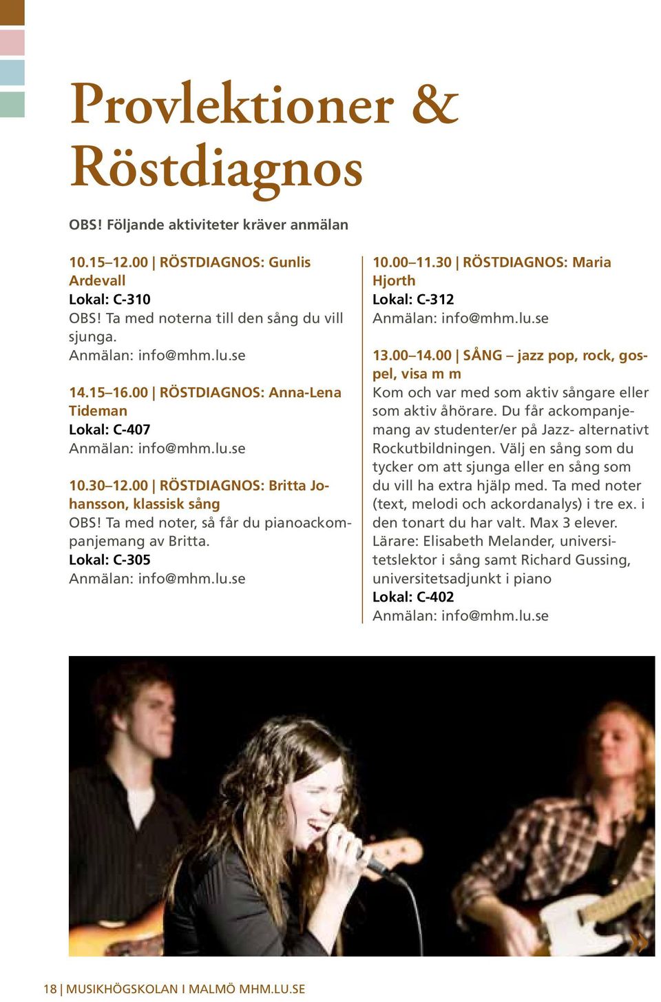 30 RÖSTDIAGNOS: Maria Hjorth Lokal: C-312 13.00 14.00 SÅNG jazz pop, rock, gospel, visa m m Kom och var med som aktiv sångare eller som aktiv åhörare.