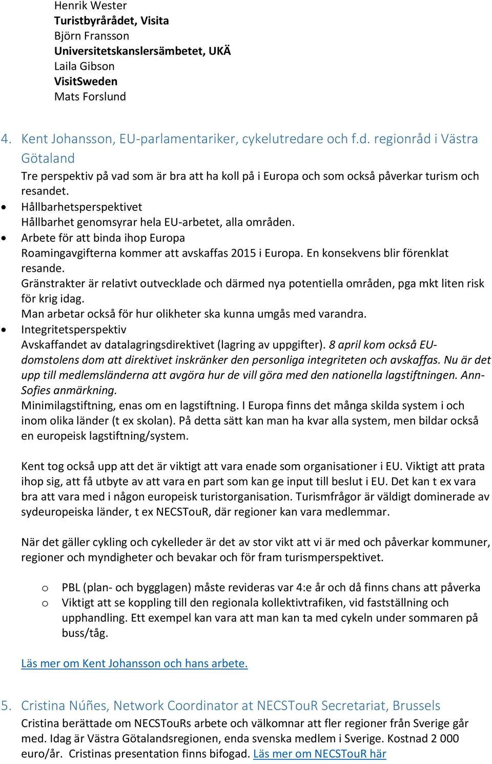 En konsekvens blir förenklat resande. Gränstrakter är relativt outvecklade och därmed nya potentiella områden, pga mkt liten risk för krig idag.