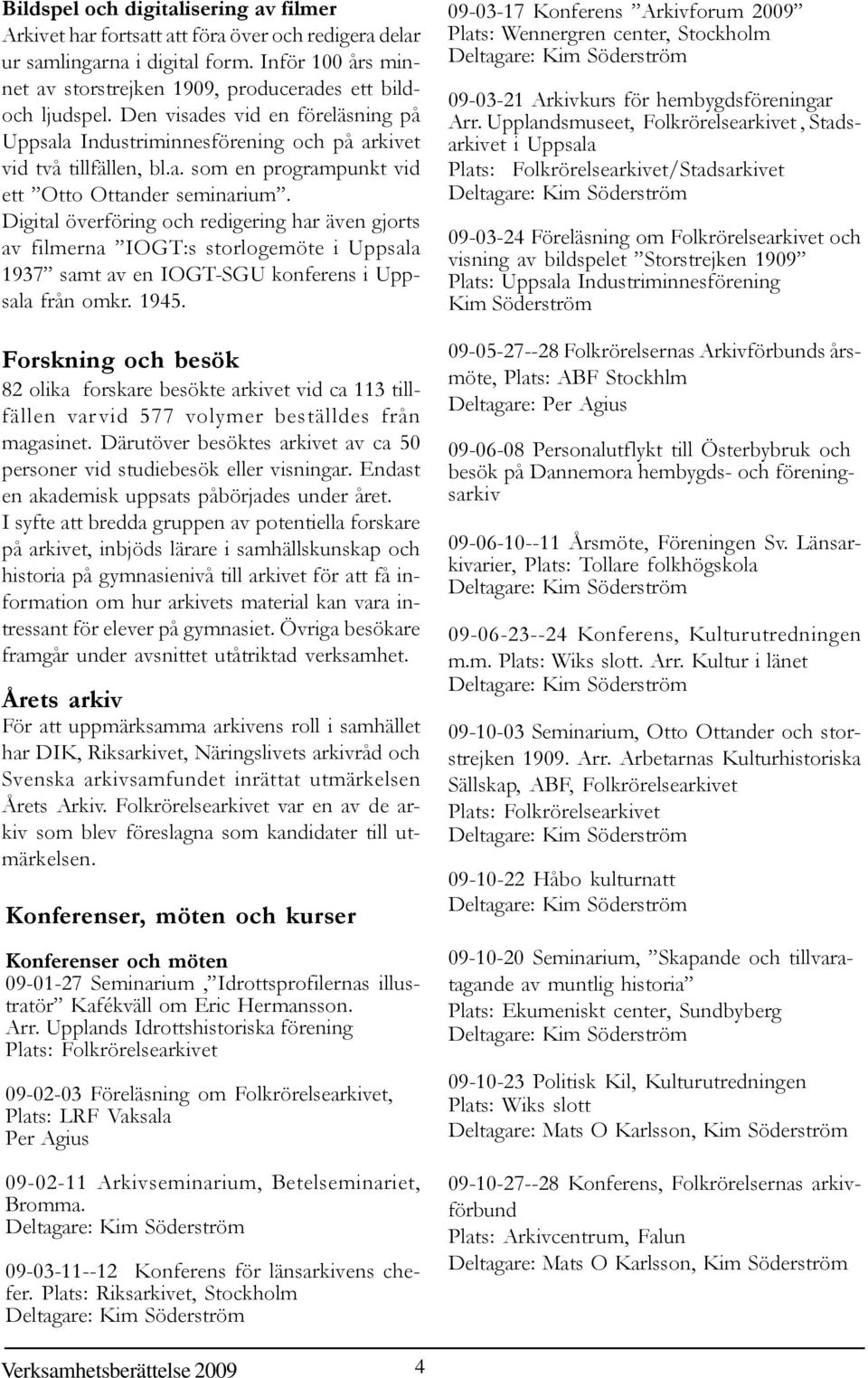 Digital överföring och redigering har även gjorts av filmerna IOGT:s storlogemöte i Uppsala 1937 samt av en IOGT-SGU konferens i Uppsala från omkr. 1945.