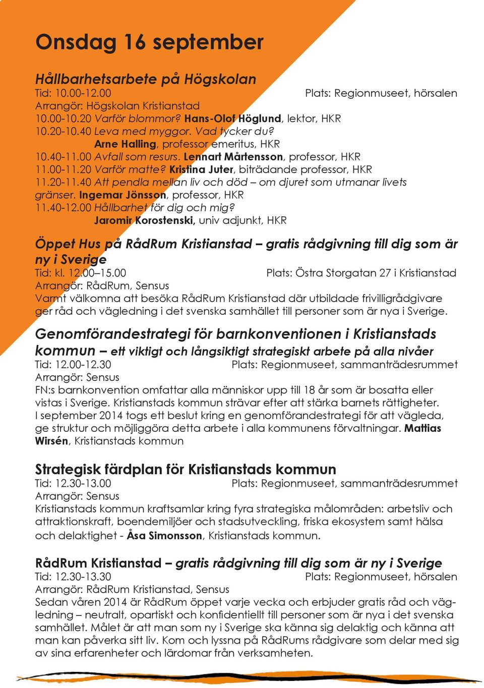 40 Att pendla mellan liv och död om djuret som utmanar livets gränser. Ingemar Jönsson, professor, HKR 11.40-12.00 Hållbarhet för dig och mig?