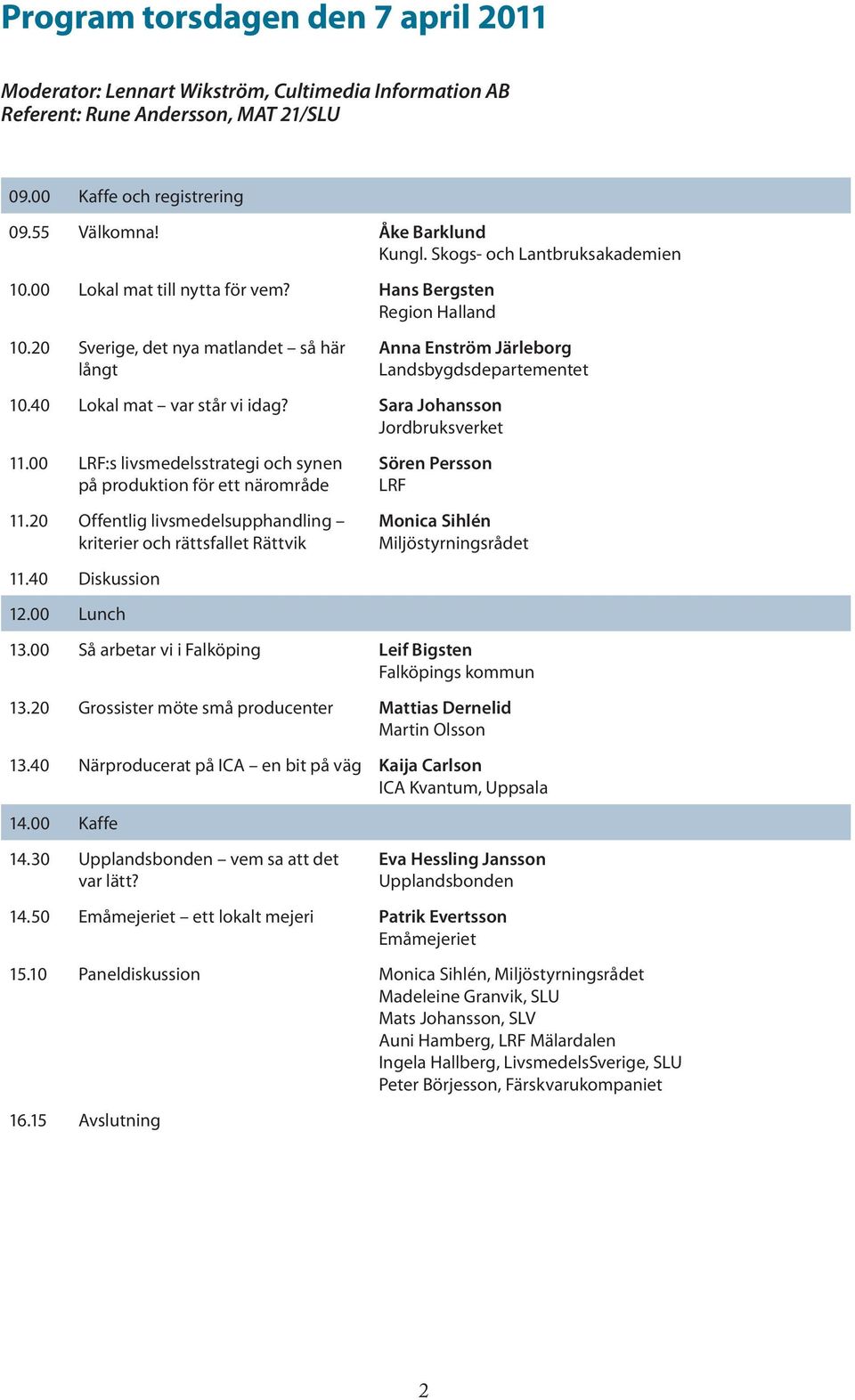 40 Lokal mat var står vi idag? Sara Johansson Jordbruksverket 11.00 LRF:s livsmedelsstrategi och synen på produktion för ett närområde 11.