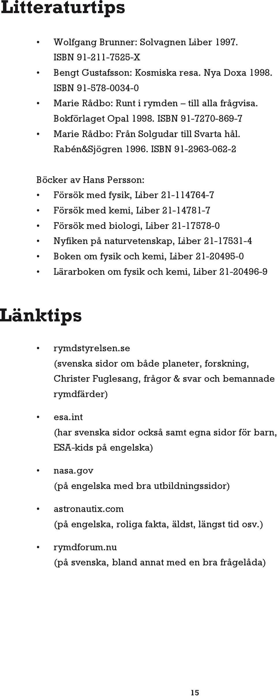 ISBN 91-2963-062-2 Böcker av Hans Persson: Försök med fysik, Liber 21-114764-7 Försök med kemi, Liber 21-14781-7 Försök med biologi, Liber 21-17578-0 Nyfiken på naturvetenskap, Liber 21-17531-4 Boken