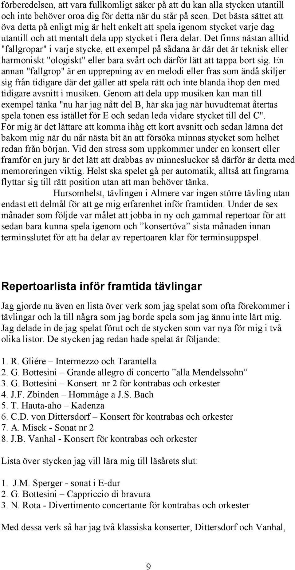 Det finns nästan alltid "fallgropar" i varje stycke, ett exempel på sådana är där det är teknisk eller harmoniskt "ologiskt" eller bara svårt och därför lätt att tappa bort sig.