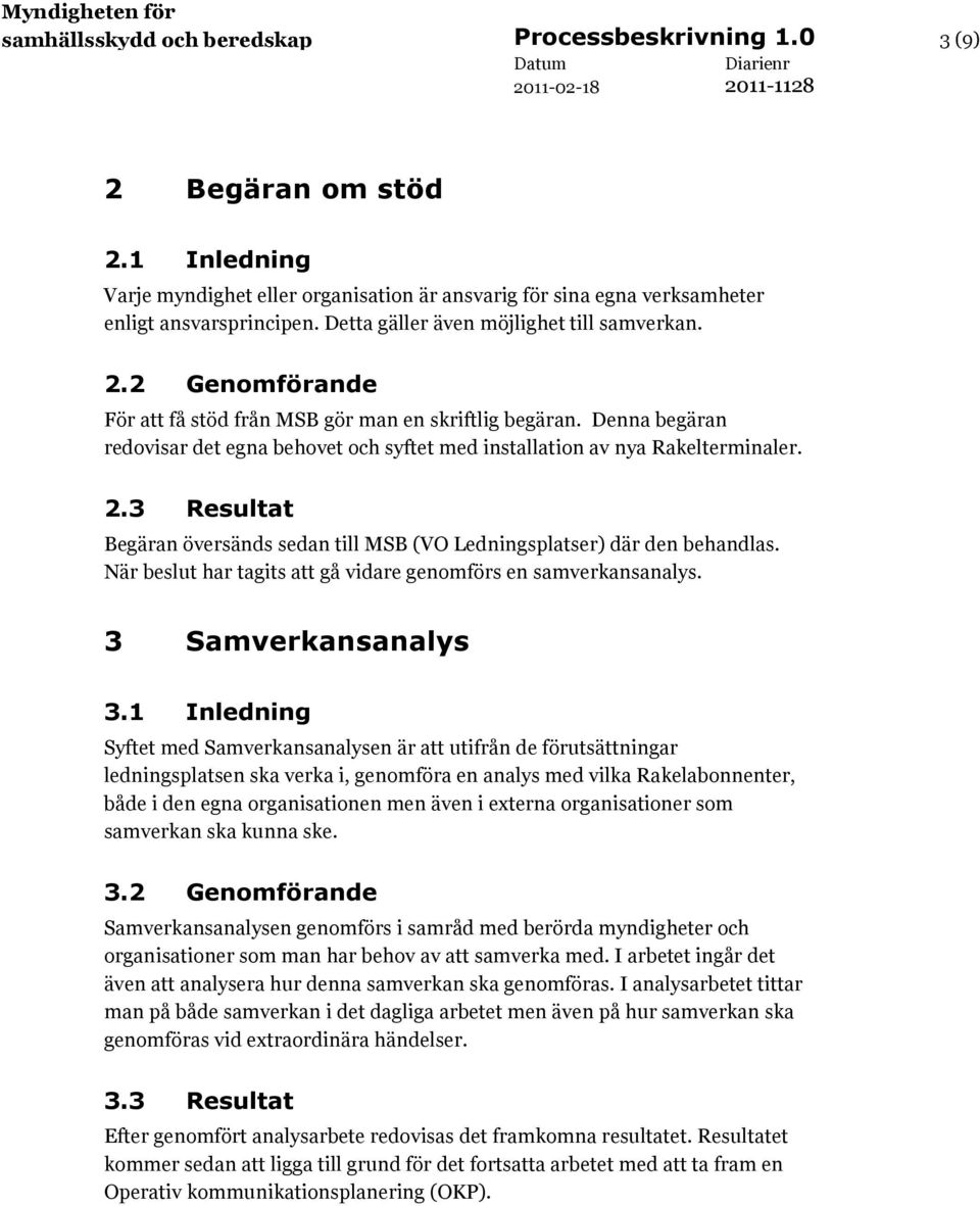 Denna begäran redovisar det egna behovet och syftet med installation av nya Rakelterminaler. 2.3 Resultat Begäran översänds sedan till MSB (VO Ledningsplatser) där den behandlas.