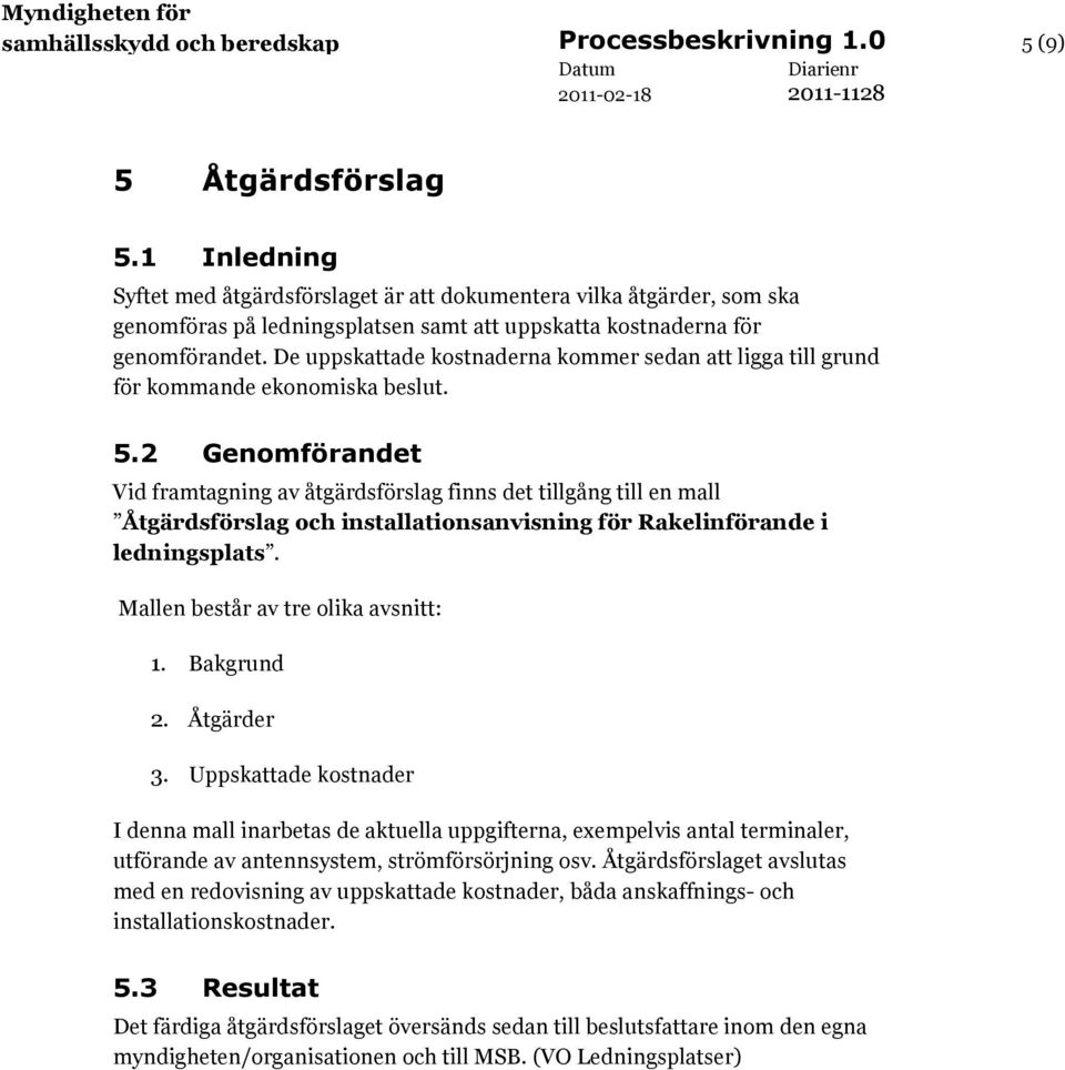 De uppskattade kostnaderna kommer sedan att ligga till grund för kommande ekonomiska beslut. 5.