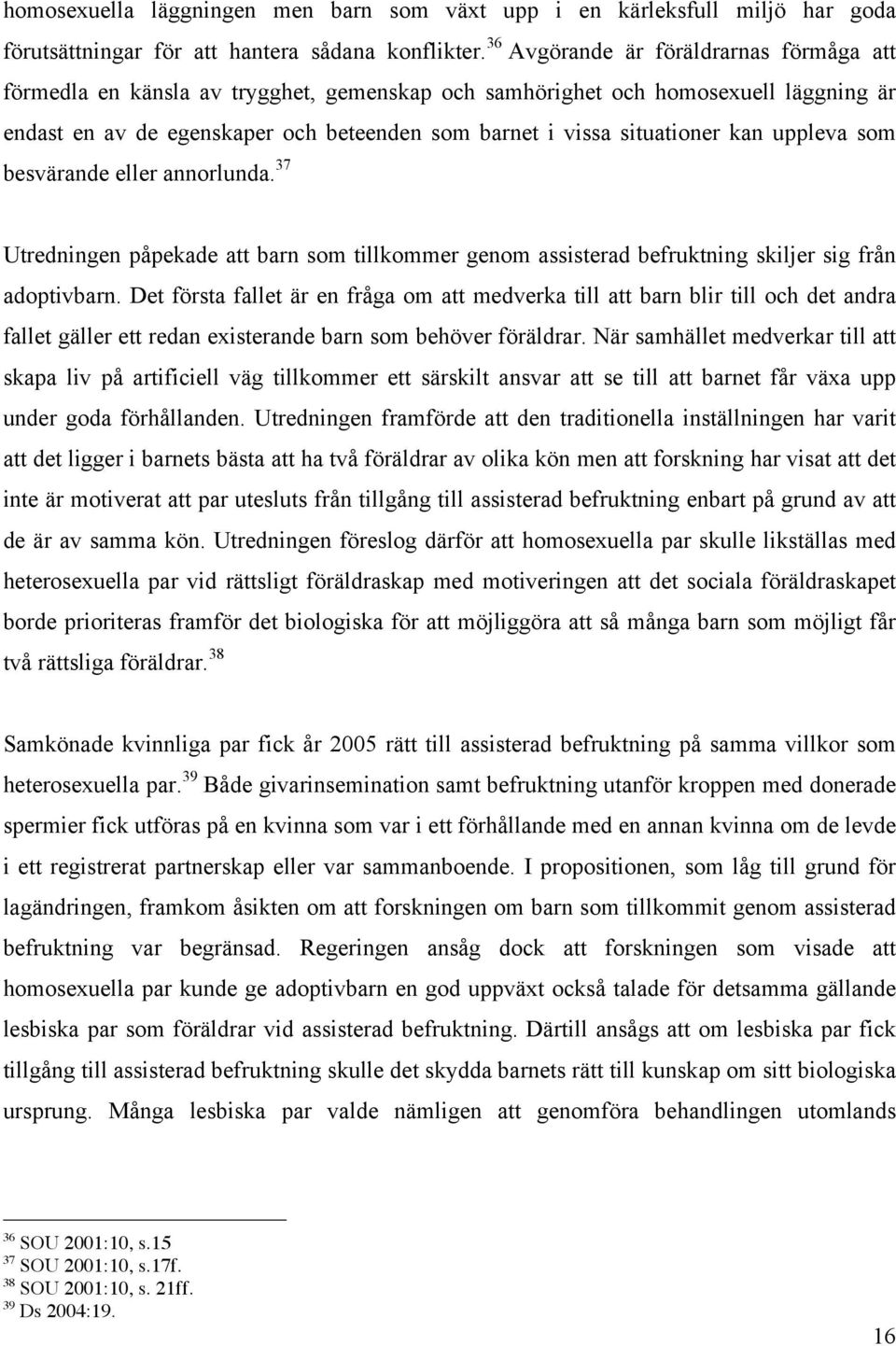 kan uppleva som besvärande eller annorlunda. 37 Utredningen påpekade att barn som tillkommer genom assisterad befruktning skiljer sig från adoptivbarn.