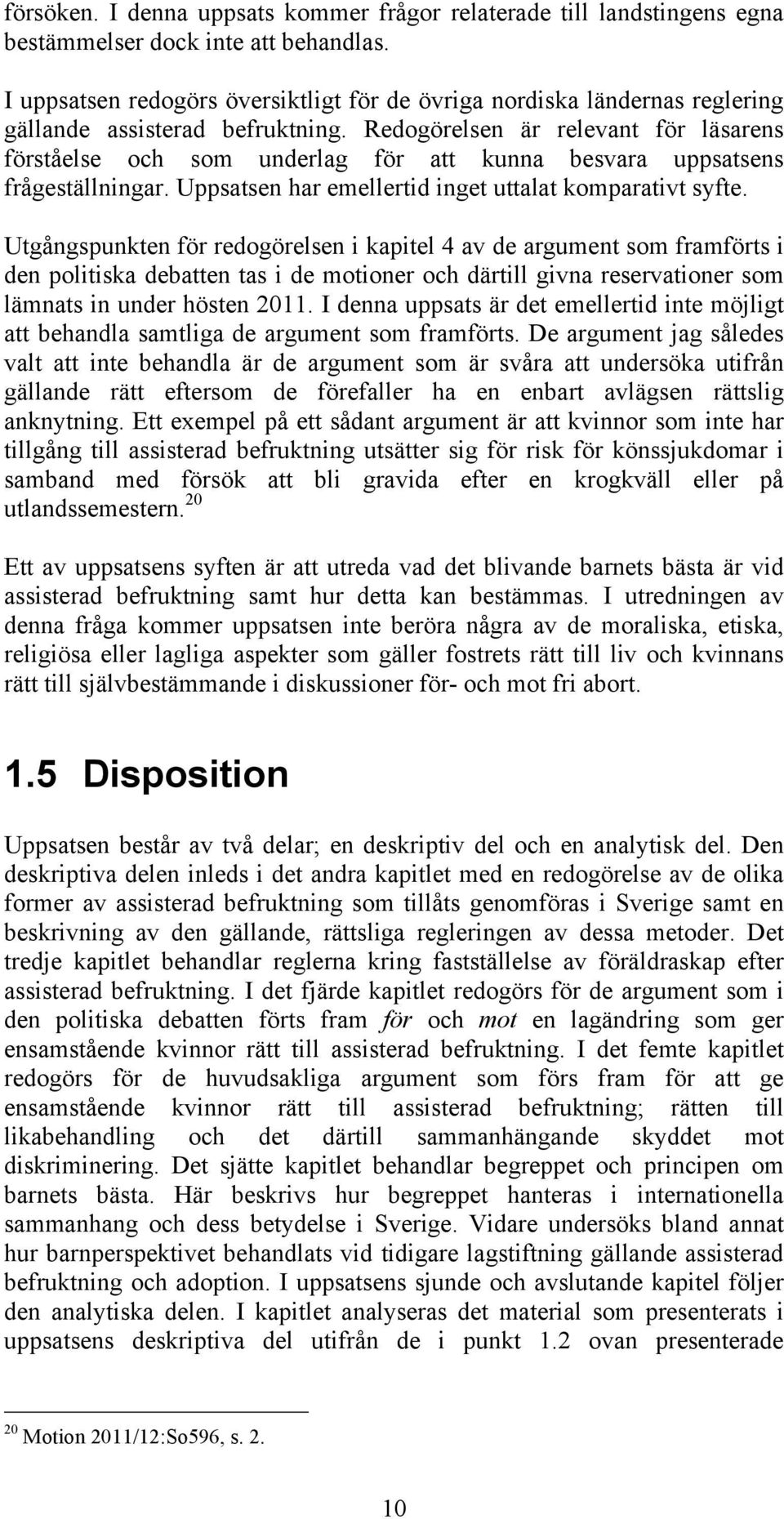 Redogörelsen är relevant för läsarens förståelse och som underlag för att kunna besvara uppsatsens frågeställningar. Uppsatsen har emellertid inget uttalat komparativt syfte.