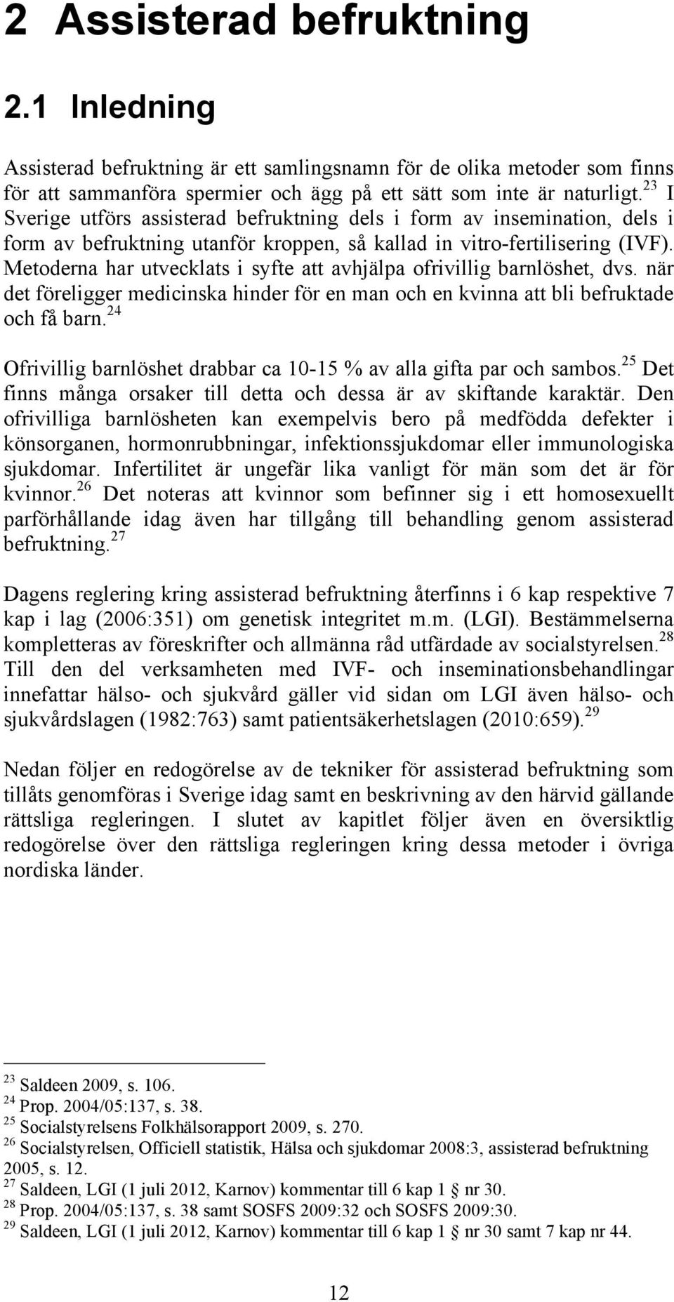 Metoderna har utvecklats i syfte att avhjälpa ofrivillig barnlöshet, dvs. när det föreligger medicinska hinder för en man och en kvinna att bli befruktade och få barn.