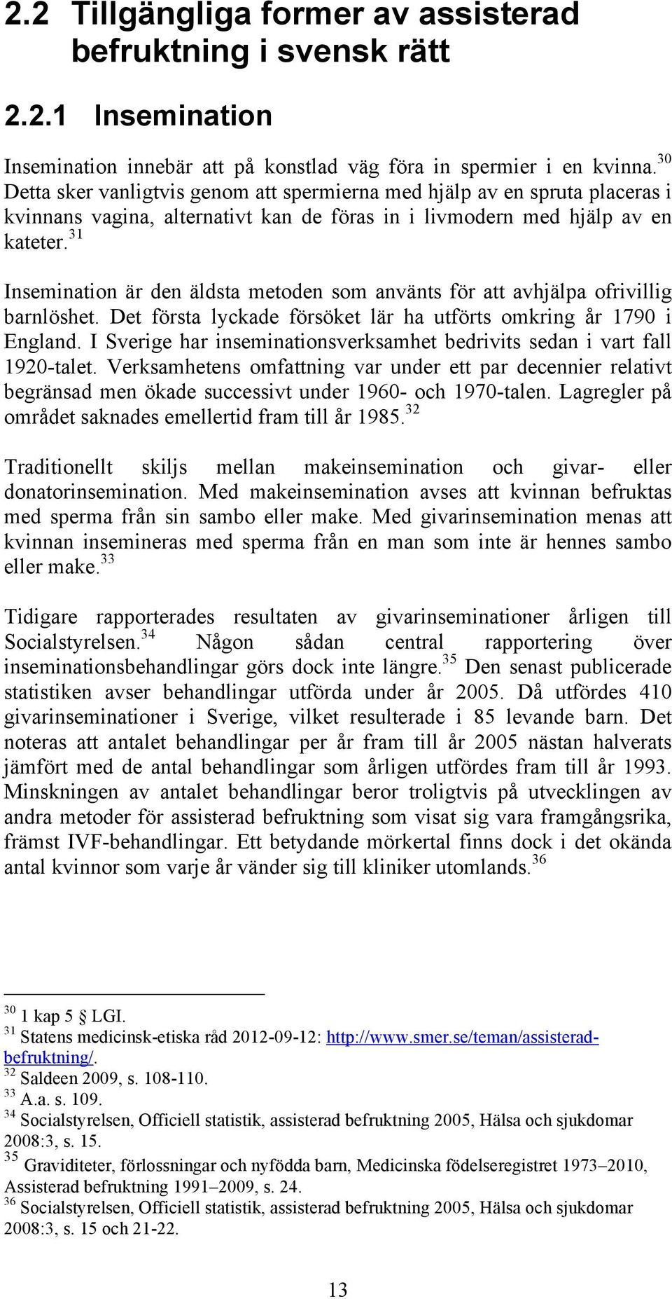 31 Insemination är den äldsta metoden som använts för att avhjälpa ofrivillig barnlöshet. Det första lyckade försöket lär ha utförts omkring år 1790 i England.