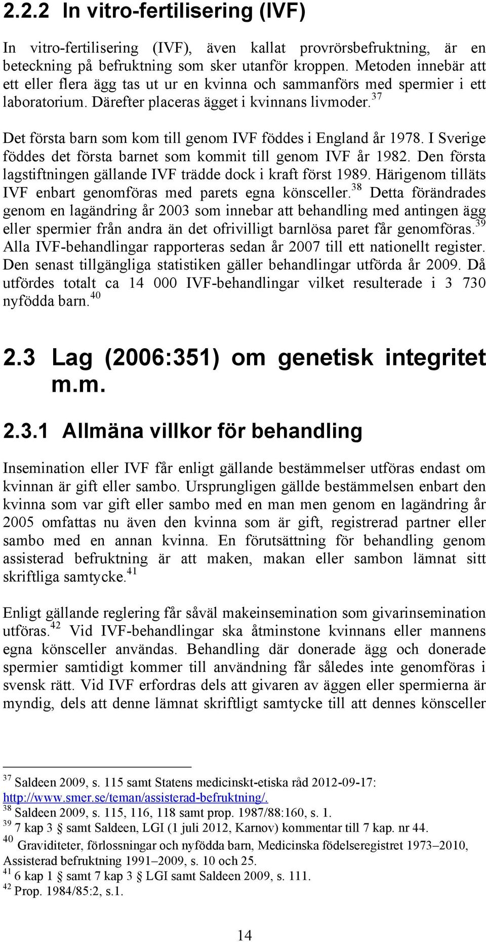 37 Det första barn som kom till genom IVF föddes i England år 1978. I Sverige föddes det första barnet som kommit till genom IVF år 1982.