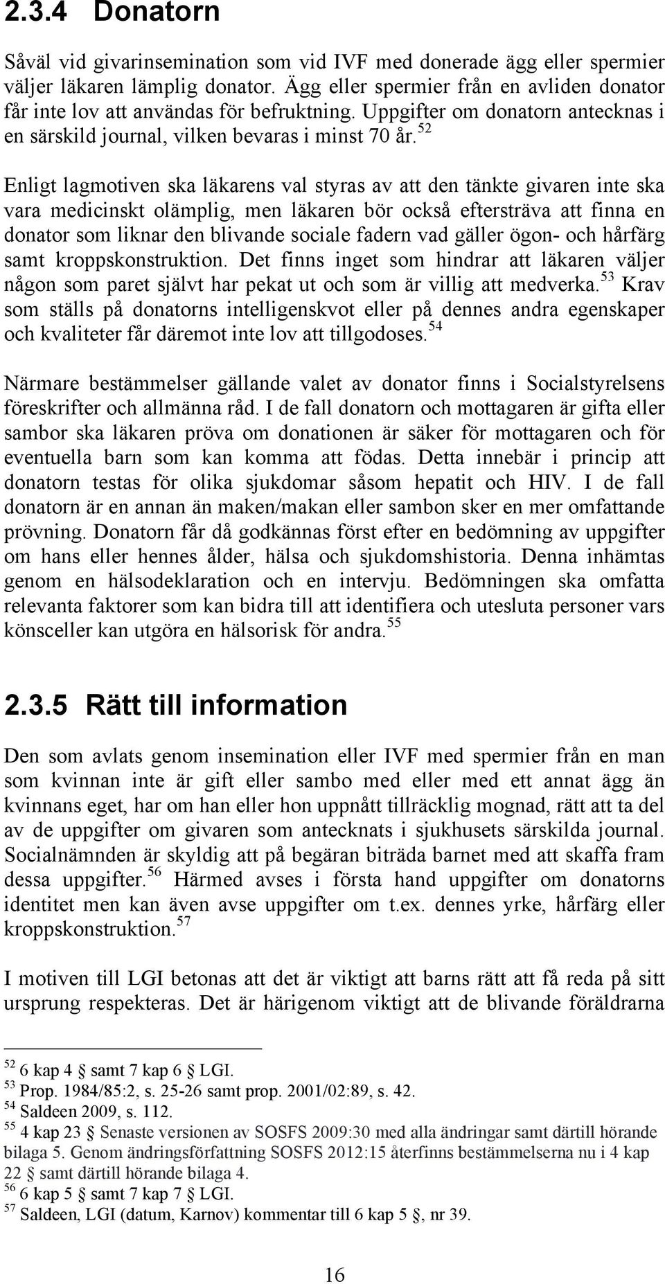 52 Enligt lagmotiven ska läkarens val styras av att den tänkte givaren inte ska vara medicinskt olämplig, men läkaren bör också eftersträva att finna en donator som liknar den blivande sociale fadern