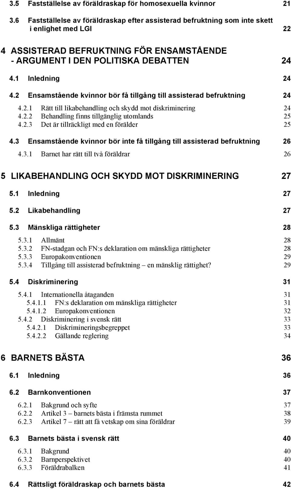 2 Ensamstående kvinnor bör få tillgång till assisterad befruktning 24 4.2.1 Rätt till likabehandling och skydd mot diskriminering 24 4.2.2 Behandling finns tillgänglig utomlands 25 4.2.3 Det är tillräckligt med en förälder 25 4.