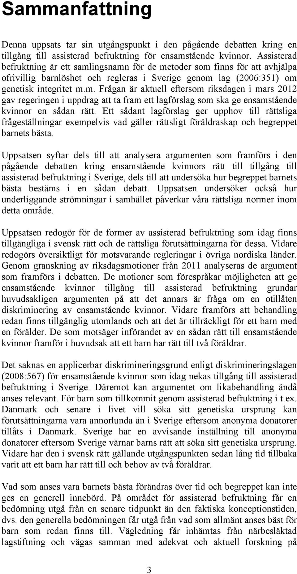 Ett sådant lagförslag ger upphov till rättsliga frågeställningar exempelvis vad gäller rättsligt föräldraskap och begreppet barnets bästa.