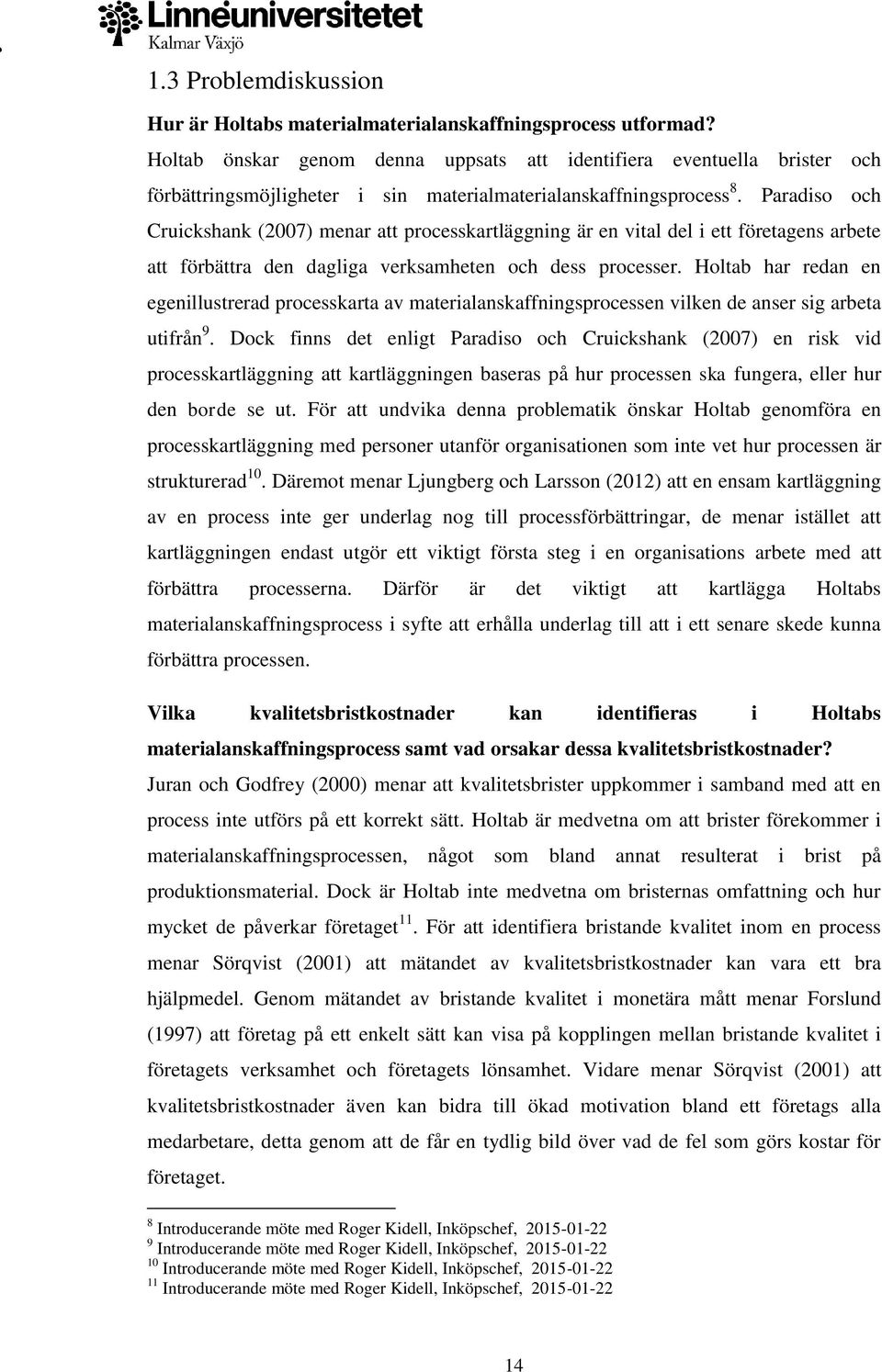 Paradiso och Cruickshank (2007) menar att processkartläggning är en vital del i ett företagens arbete att förbättra den dagliga verksamheten och dess processer.