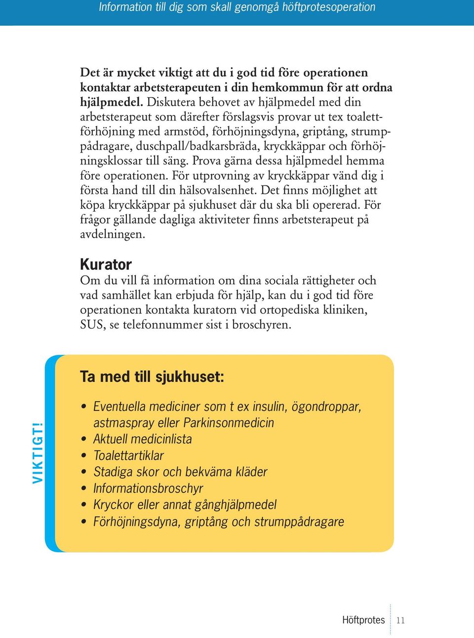 kryckkäppar och förhöjningsklossar till säng. Prova gärna dessa hjälpmedel hemma före operationen. För utprovning av kryckkäppar vänd dig i första hand till din hälsovalsenhet.