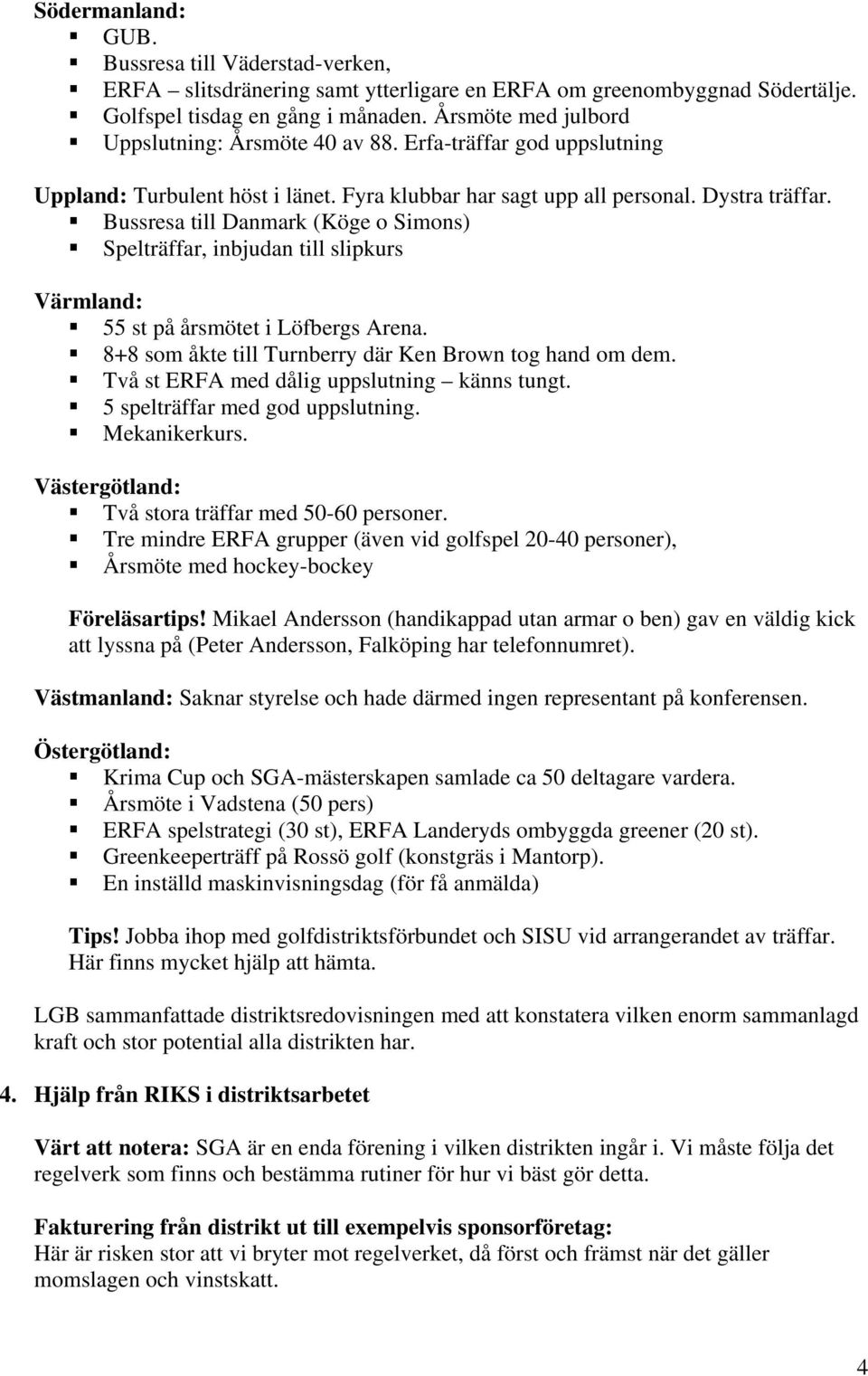 Bussresa till Danmark (Köge o Simons) Spelträffar, inbjudan till slipkurs Värmland: 55 st på årsmötet i Löfbergs Arena. 8+8 som åkte till Turnberry där Ken Brown tog hand om dem.