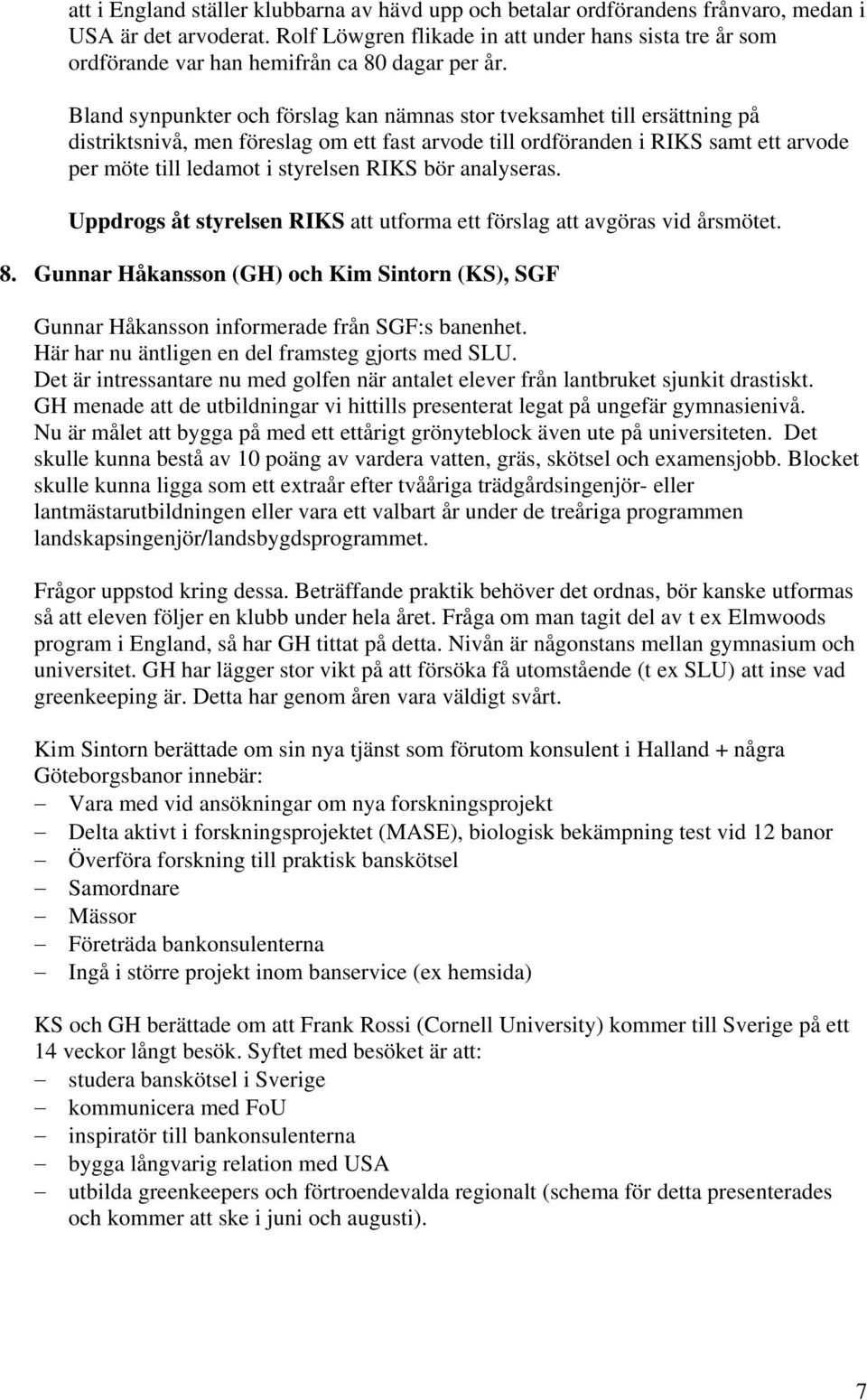 Bland synpunkter och förslag kan nämnas stor tveksamhet till ersättning på distriktsnivå, men föreslag om ett fast arvode till ordföranden i RIKS samt ett arvode per möte till ledamot i styrelsen