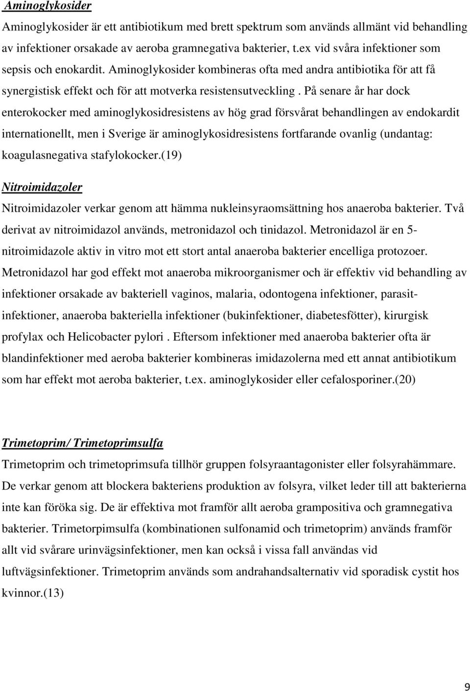 På senare år har dock enterokocker med aminoglykosidresistens av hög grad försvårat behandlingen av endokardit internationellt, men i Sverige är aminoglykosidresistens fortfarande ovanlig (undantag: