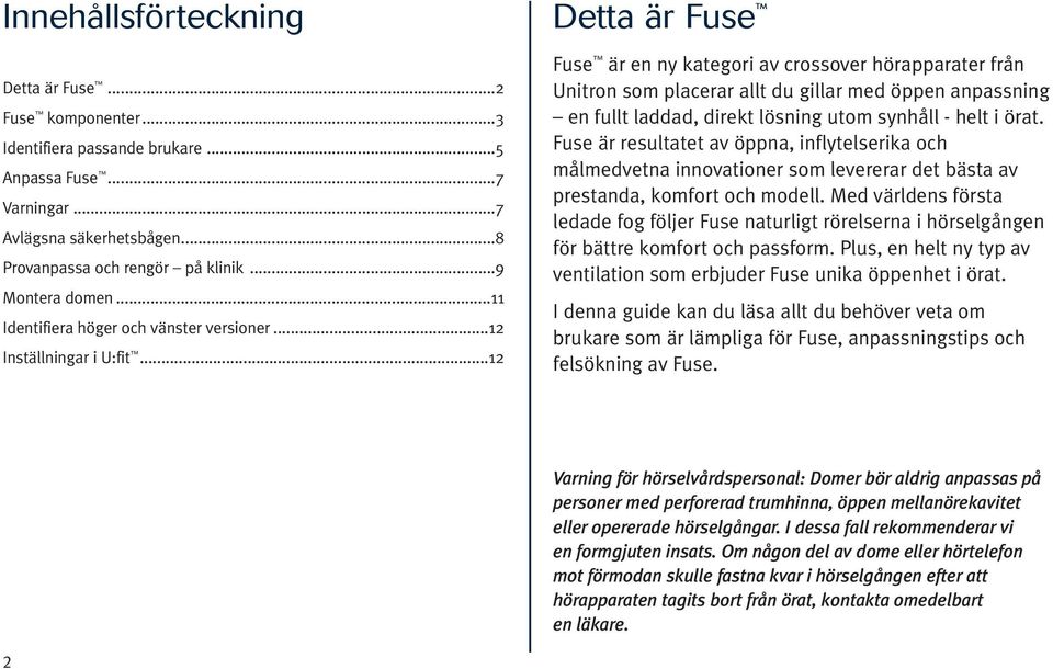 ..12 Detta är Fuse Fuse är en ny kategori av crossover hörapparater från Unitron som placerar allt du gillar med öppen anpassning en fullt laddad, direkt lösning utom synhåll - helt i örat.