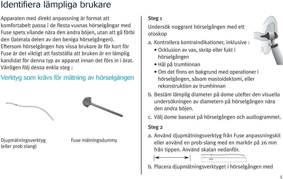 Eftersom hörselgången hos vissa brukare är för kort för Fuse är det viktigt att fastställa att bruken är en lämplig kandidat för denna typ av apparat innan det förs in i örat.