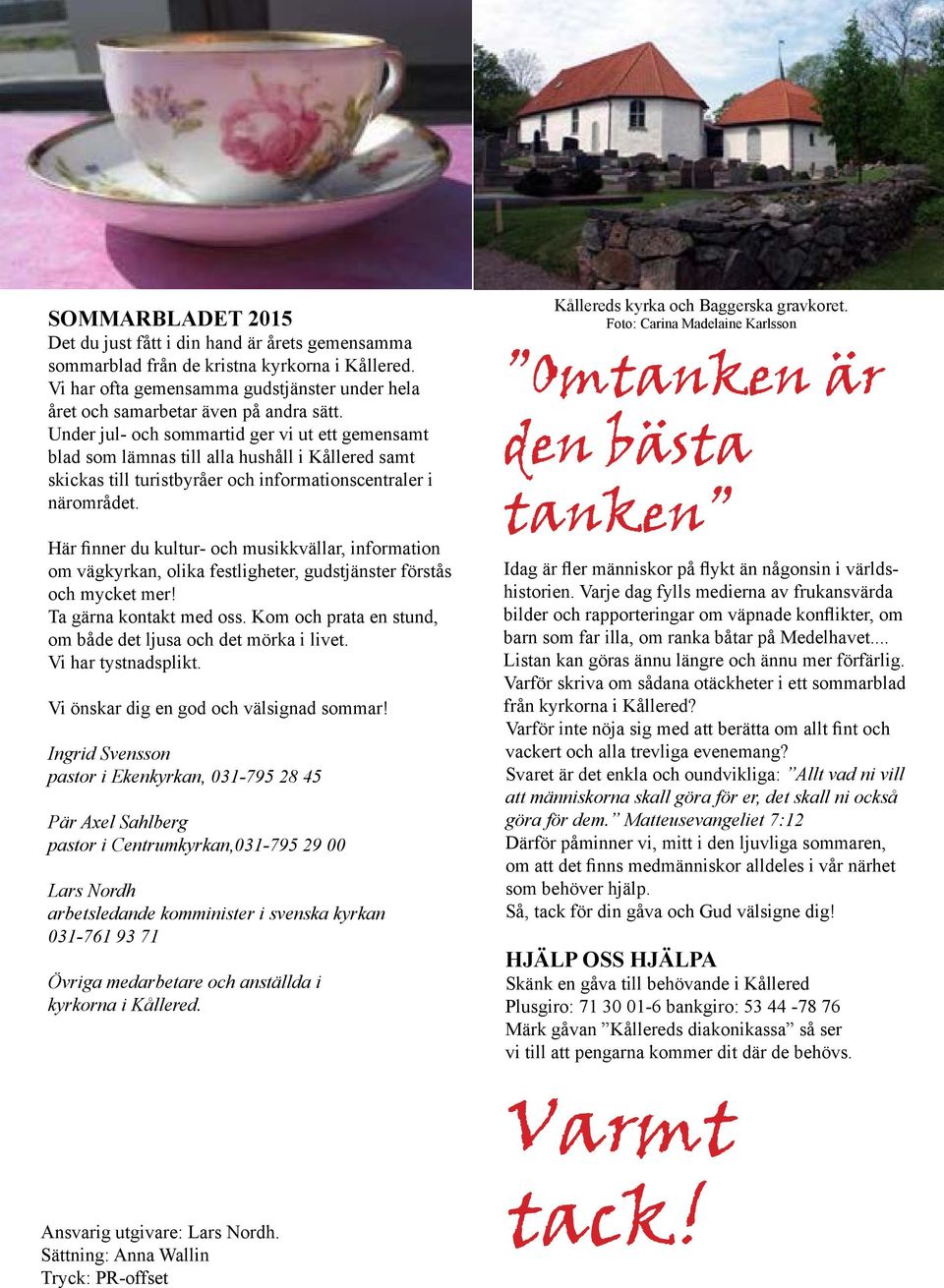 Här finner du kultur- och musikkvällar, information om vägkyrkan, olika festligheter, gudstjänster förstås och mycket mer! Ta gärna kontakt med oss.