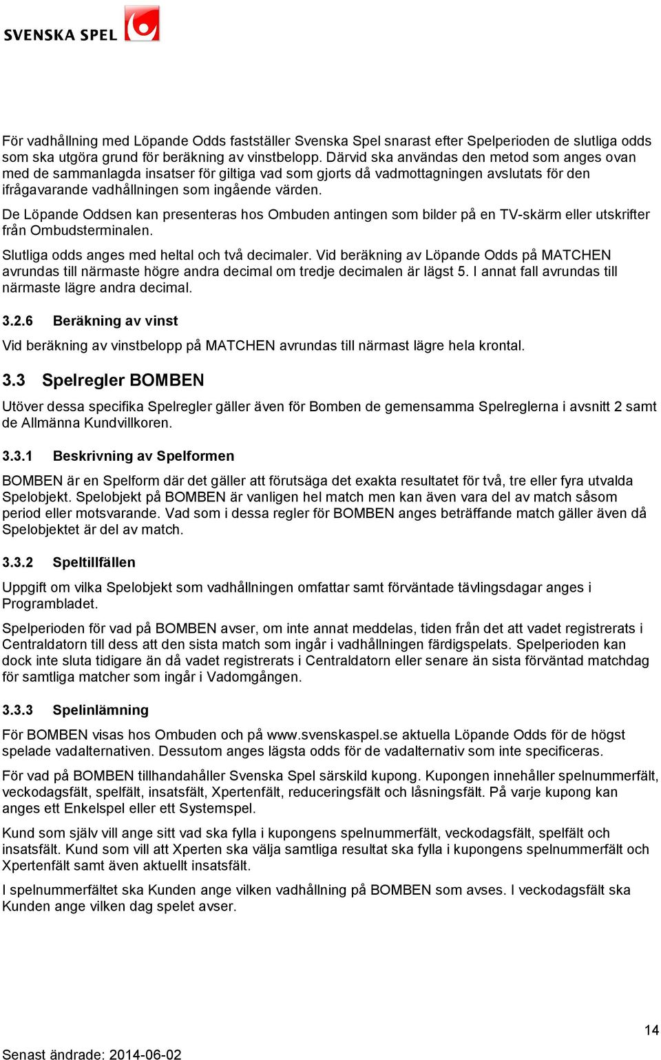 De Löpande Oddsen kan presenteras hos Ombuden antingen som bilder på en TV-skärm eller utskrifter från Ombudsterminalen. Slutliga odds anges med heltal och två decimaler.