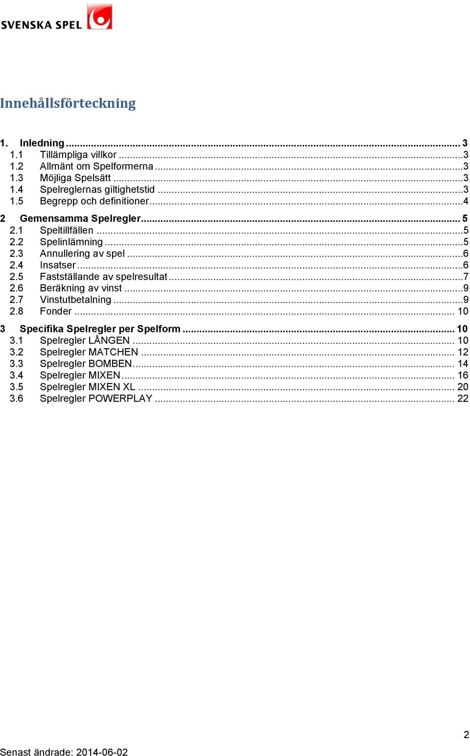 4 Insatser...6 2.5 Fastställande av spelresultat...7 2.6 Beräkning av vinst...9 2.7 Vinstutbetalning...9 2.8 Fonder... 10 3 Specifika Spelregler per Spelform.