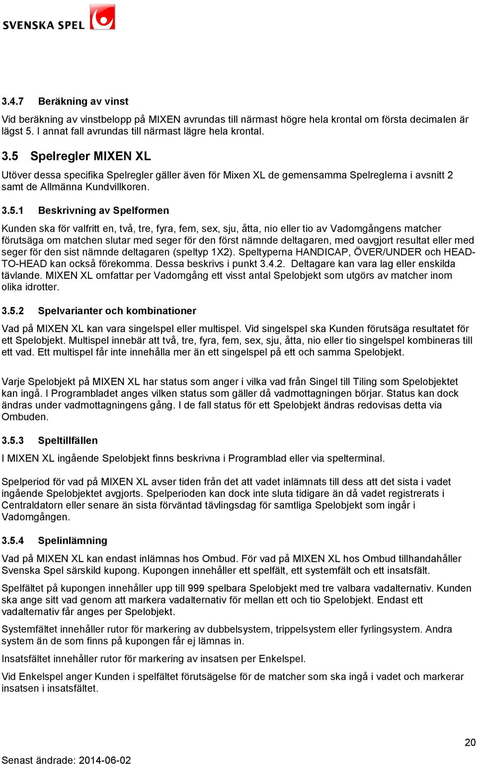 valfritt en, två, tre, fyra, fem, sex, sju, åtta, nio eller tio av Vadomgångens matcher förutsäga om matchen slutar med seger för den först nämnde deltagaren, med oavgjort resultat eller med seger