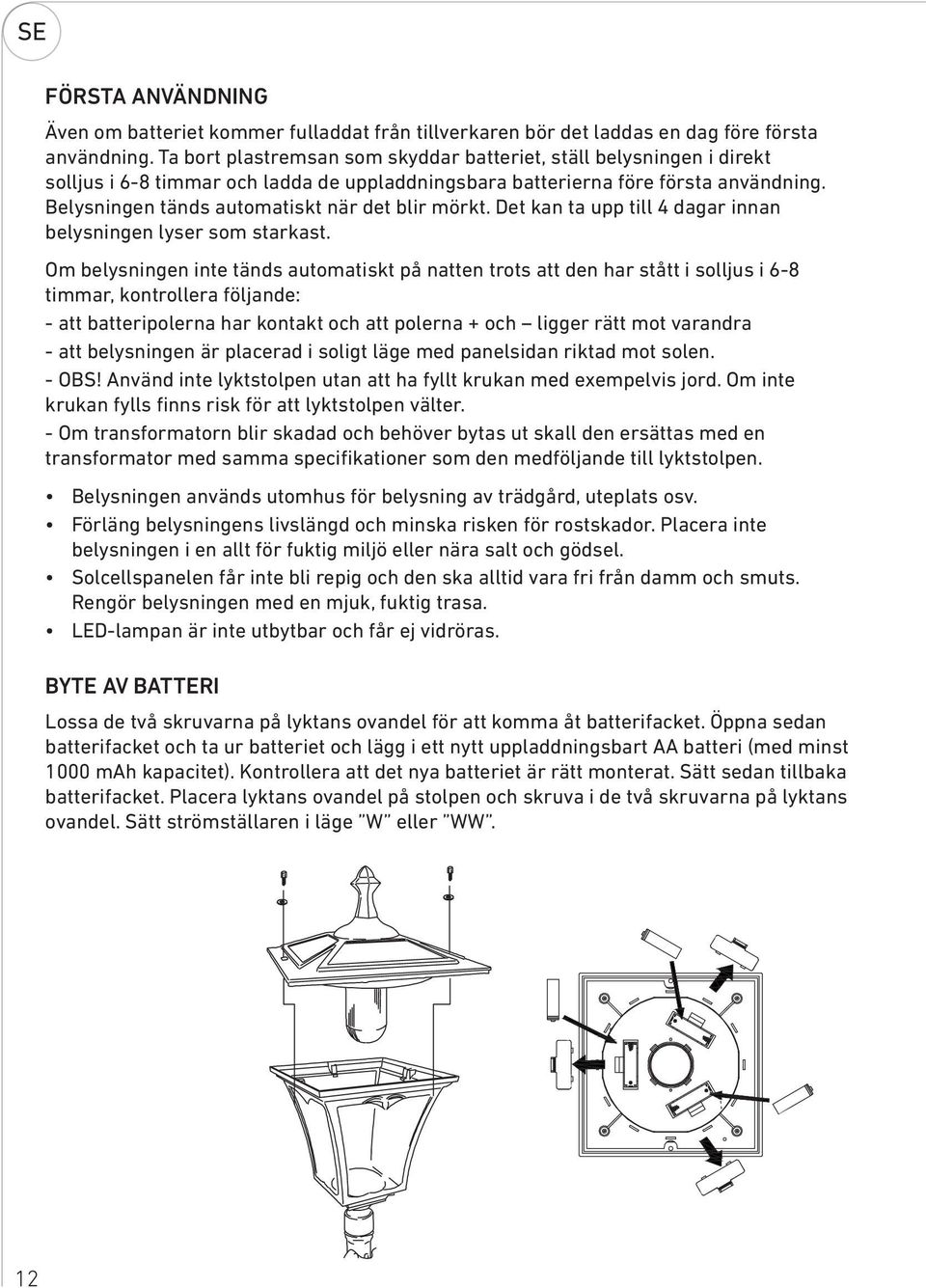 Belysningen tänds automatiskt när det blir mörkt. Det kan ta upp till 4 dagar innan belysningen lyser som starkast.