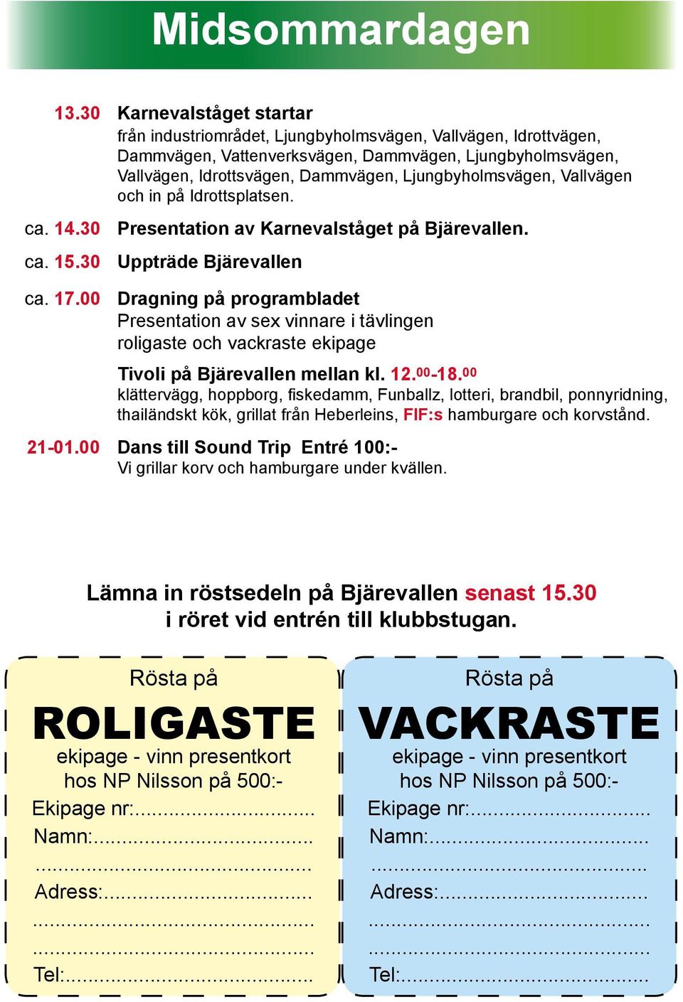 Ljungbyholmsvägen, Vallvägen och in på Idrottsplatsen. ca. 14.30 Presentation av Karnevalståget på Bjärevallen. ca. 15.30 Uppträde Bjärevallen ca. 17.