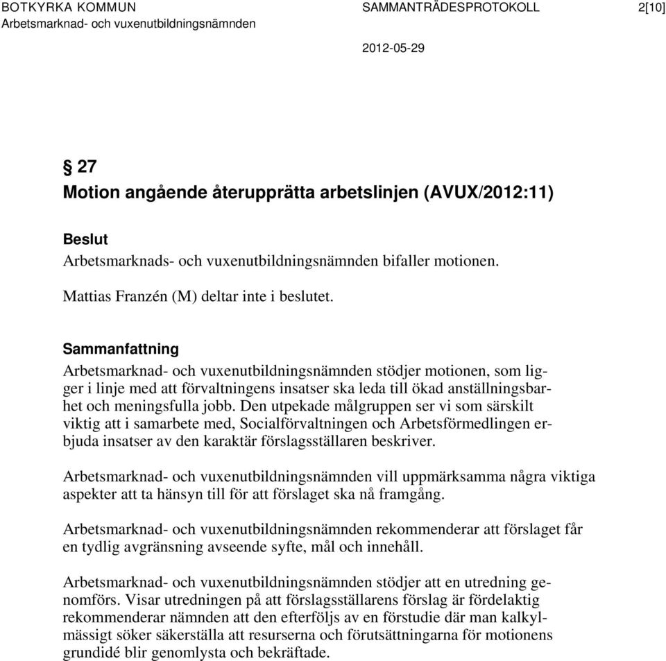 Den utpekade målgruppen ser vi som särskilt viktig att i samarbete med, Socialförvaltningen och Arbetsförmedlingen erbjuda insatser av den karaktär förslagsställaren beskriver.