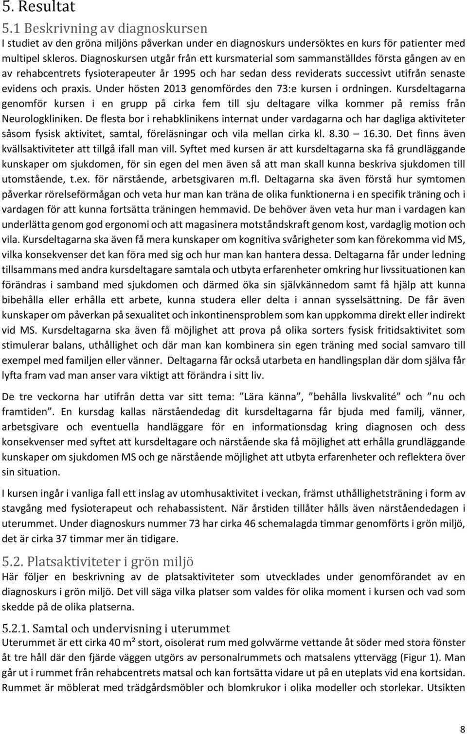 Under hösten 2013 genomfördes den 73:e kursen i ordningen. Kursdeltagarna genomför kursen i en grupp på cirka fem till sju deltagare vilka kommer på remiss från Neurologkliniken.