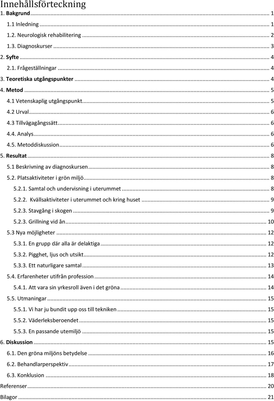 .. 8 5.2.1. Samtal och undervisning i uterummet... 8 5.2.2. Kvällsaktiviteter i uterummet och kring huset... 9 5.2.3. Stavgång i skogen... 9 5.2.3. Grillning vid ån... 10 5.3 Nya möjligheter... 12 5.