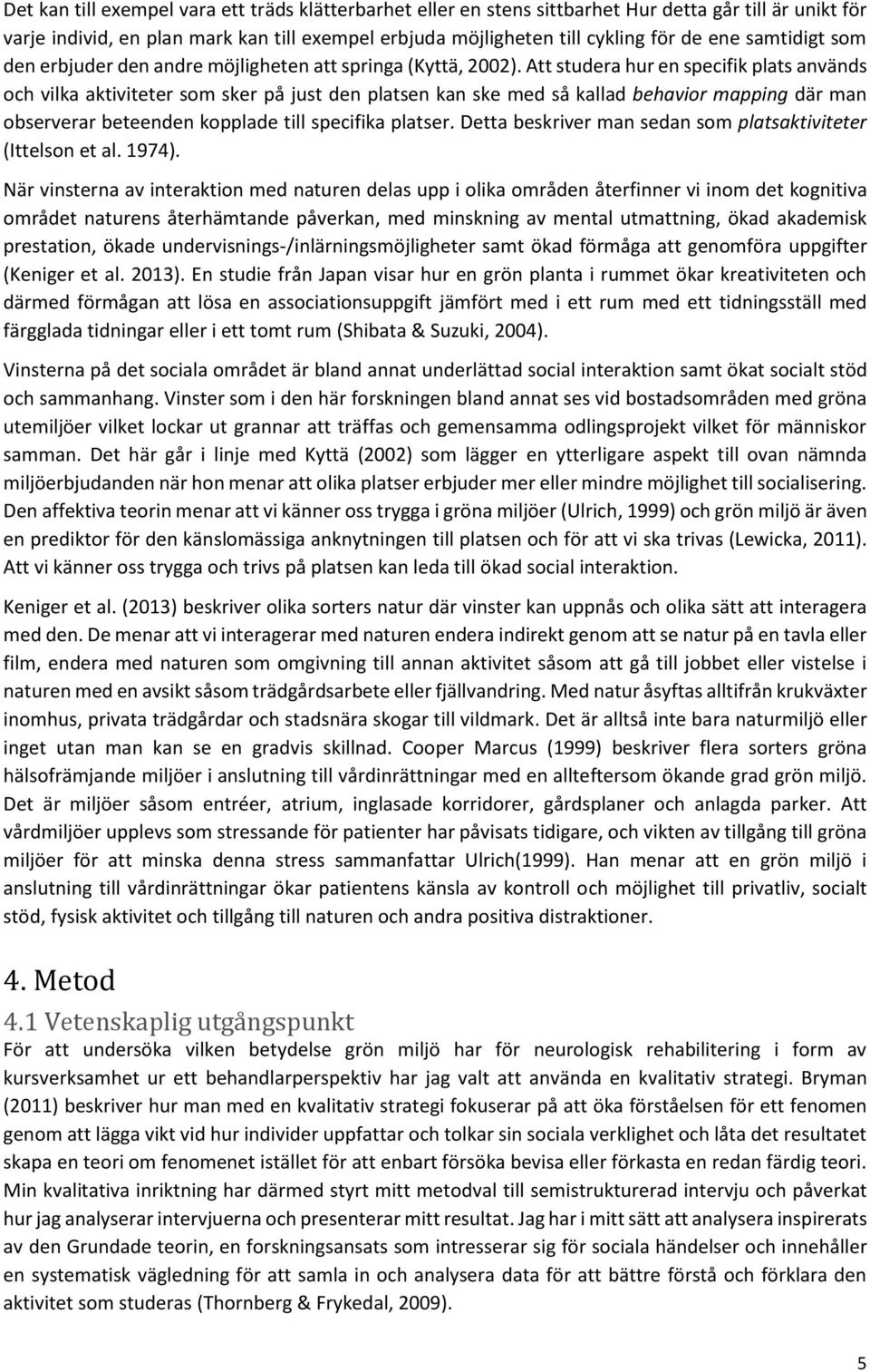 Att studera hur en specifik plats används och vilka aktiviteter som sker på just den platsen kan ske med så kallad behavior mapping där man observerar beteenden kopplade till specifika platser.