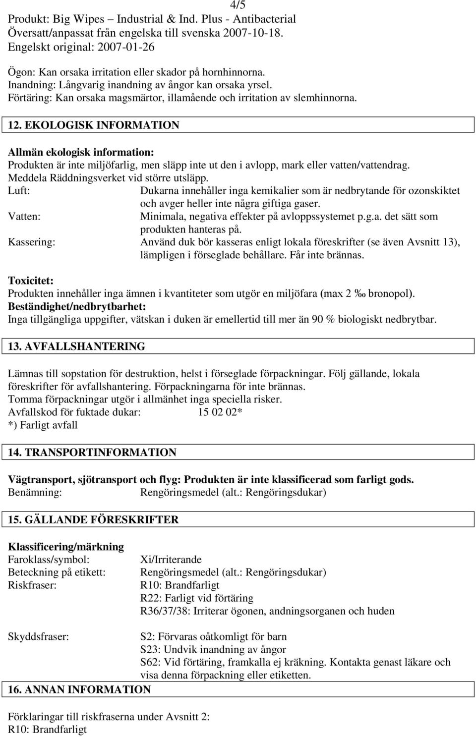 Luft: Dukarna innehåller inga kemikalier som är nedbrytande för ozonskiktet Vatten: och avger heller inte några giftiga gaser. Minimala, negativa effekter på avloppssystemet p.g.a. det sätt som produkten hanteras på.