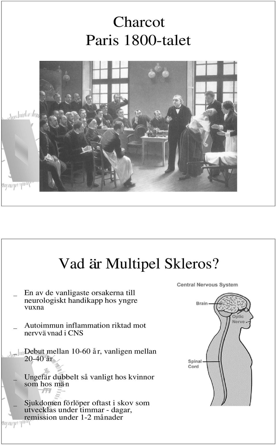 inflammation riktad mot nervvä vnad i CNS Debut mellan 10-60 å r, vanligen mellan 20-40 år