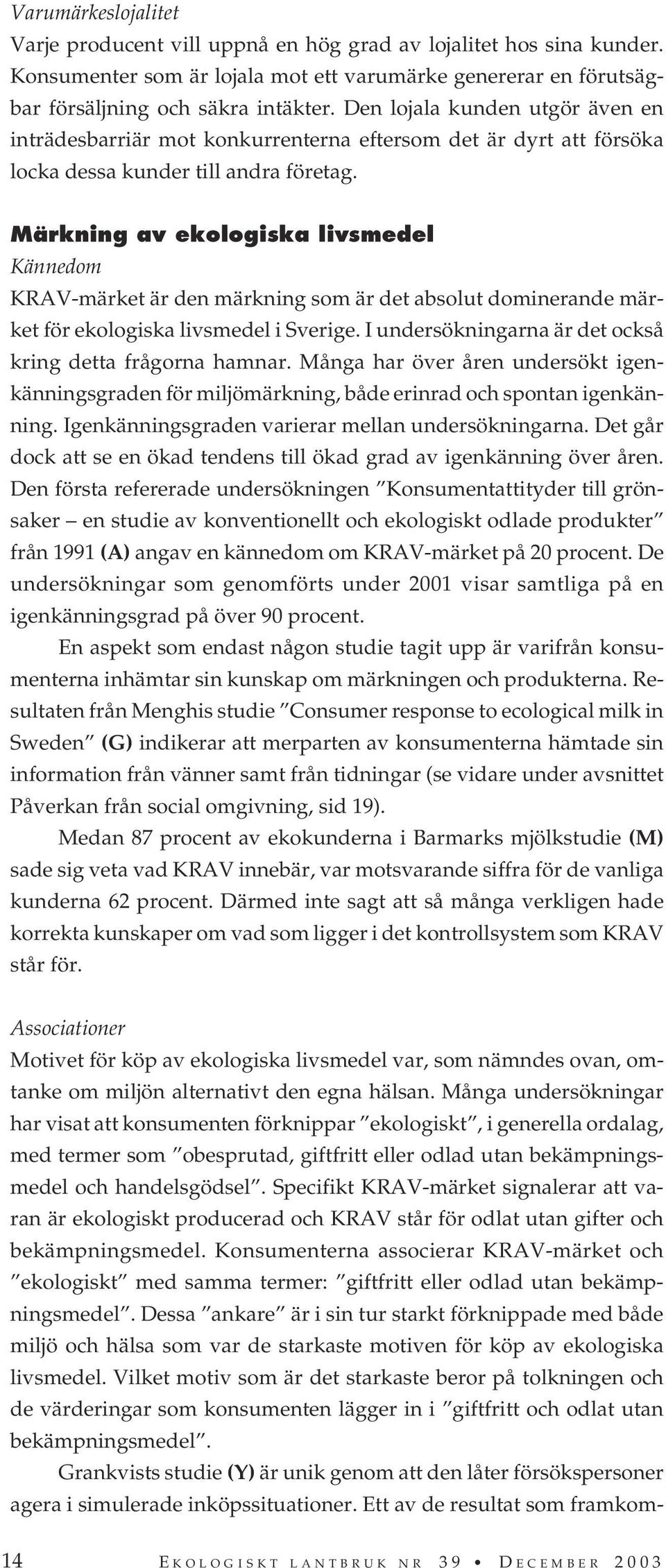 Märkning av ekologiska livsmedel Kännedom KRAV-märket är den märkning som är det absolut dominerande märket för ekologiska livsmedel i Sverige.