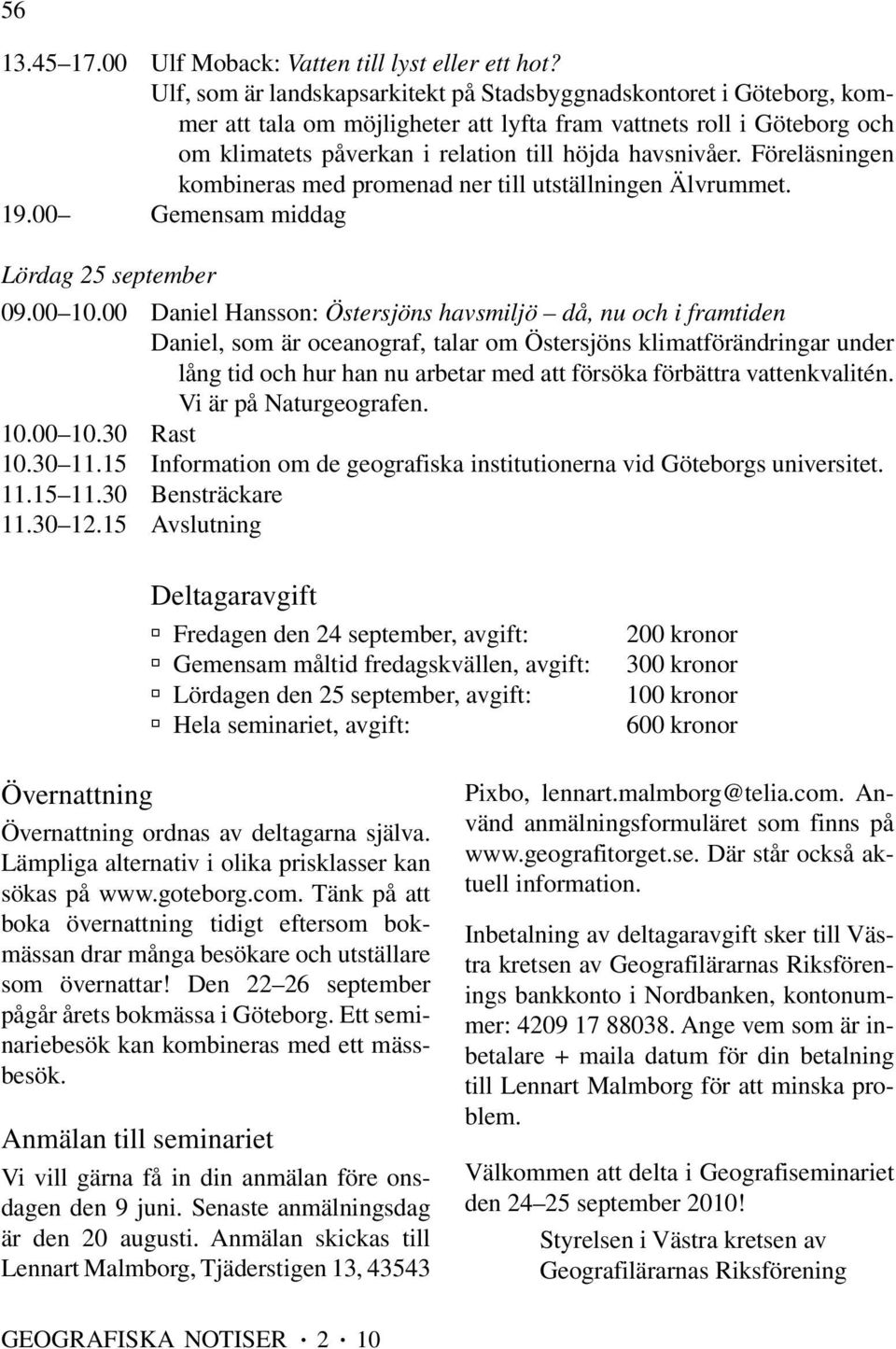 Föreläsningen kombineras med promenad ner till utställningen Älvrummet. 19.00 Gemensam middag Lördag 25 september 09.00 10.