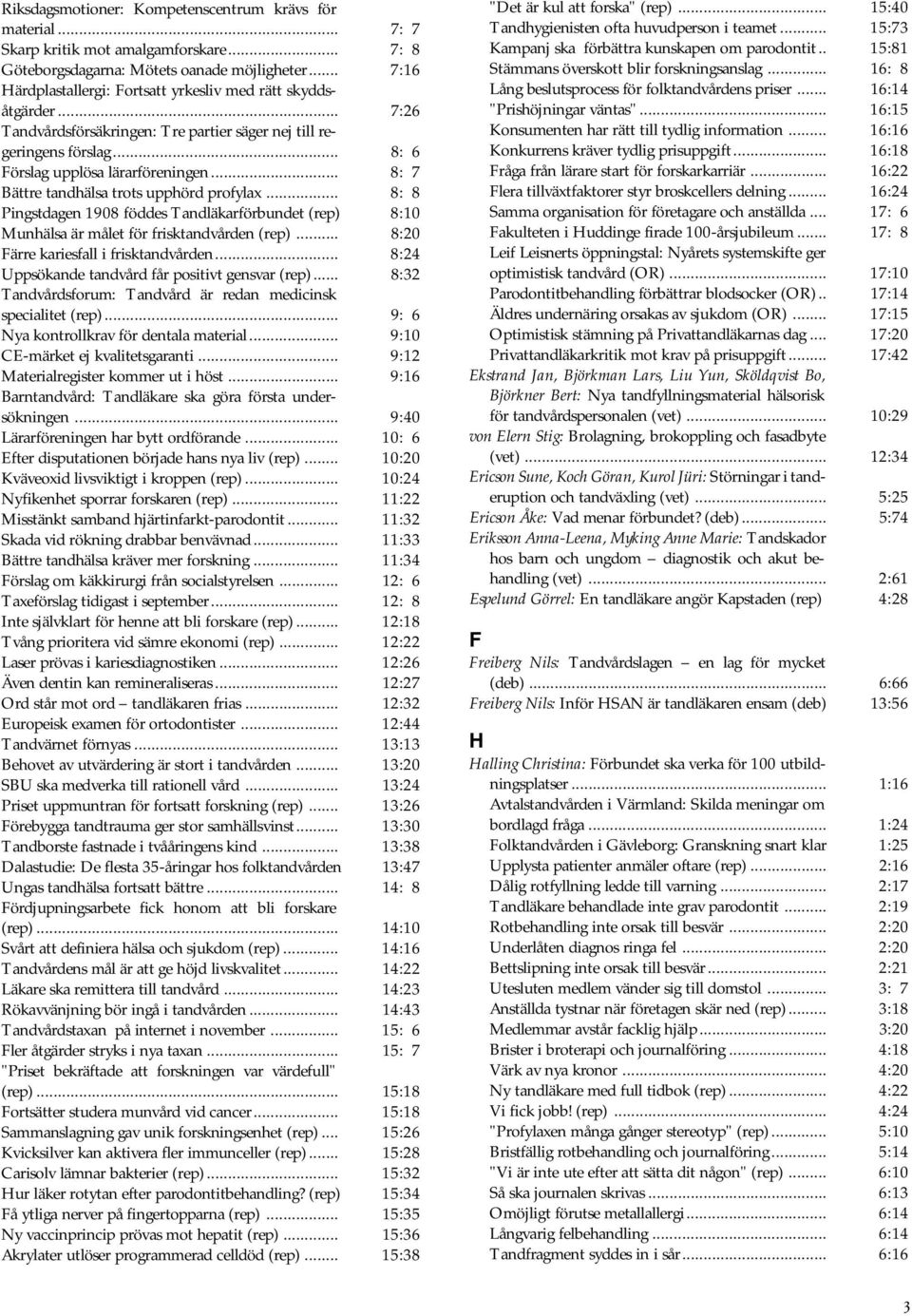 .. 8: 7 Bättre tandhälsa trots upphörd profylax... 8: 8 Pingstdagen 1908 föddes Tandläkarförbundet (rep) 8:10 Munhälsa är målet för frisktandvården (rep)... 8:20 Färre kariesfall i frisktandvården.