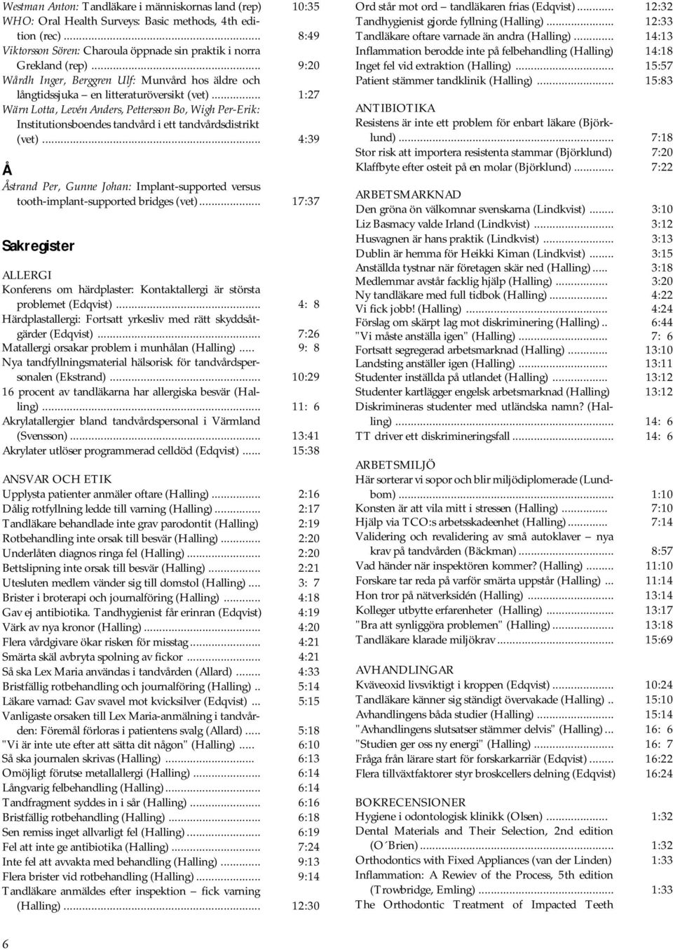 .. 1:27 Wärn Lotta, Levén Anders, Pettersson Bo, Wigh Per-Erik: Institutionsboendes tandvård i ett tandvårdsdistrikt (vet).