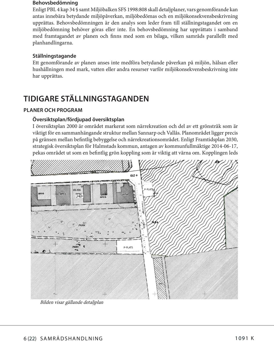 En behovsbedömning har upprättats i samband med framtagandet av planen och finns med som en bilaga, vilken samråds parallellt med planhandlingarna.