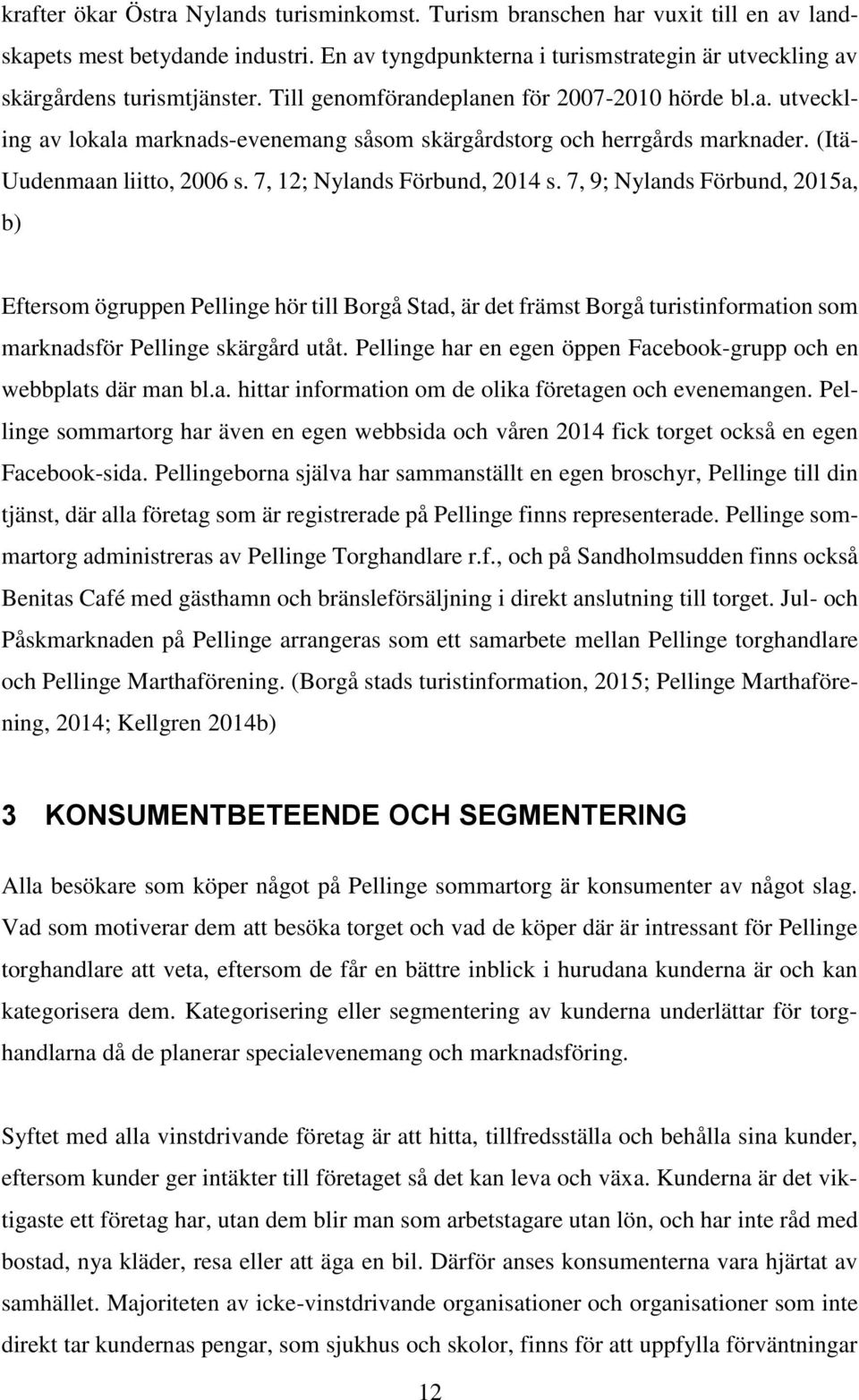 7, 9; Nylands Förbund, 2015a, b) Eftersom ögruppen Pellinge hör till Borgå Stad, är det främst Borgå turistinformation som marknadsför Pellinge skärgård utåt.