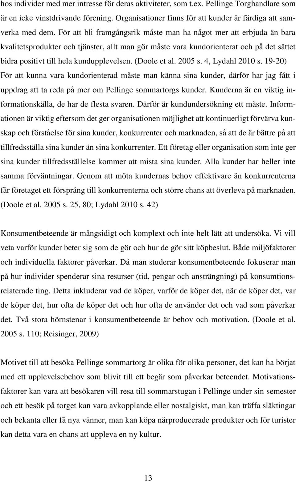 (Doole et al. 2005 s. 4, Lydahl 2010 s. 19-20) För att kunna vara kundorienterad måste man känna sina kunder, därför har jag fått i uppdrag att ta reda på mer om Pellinge sommartorgs kunder.