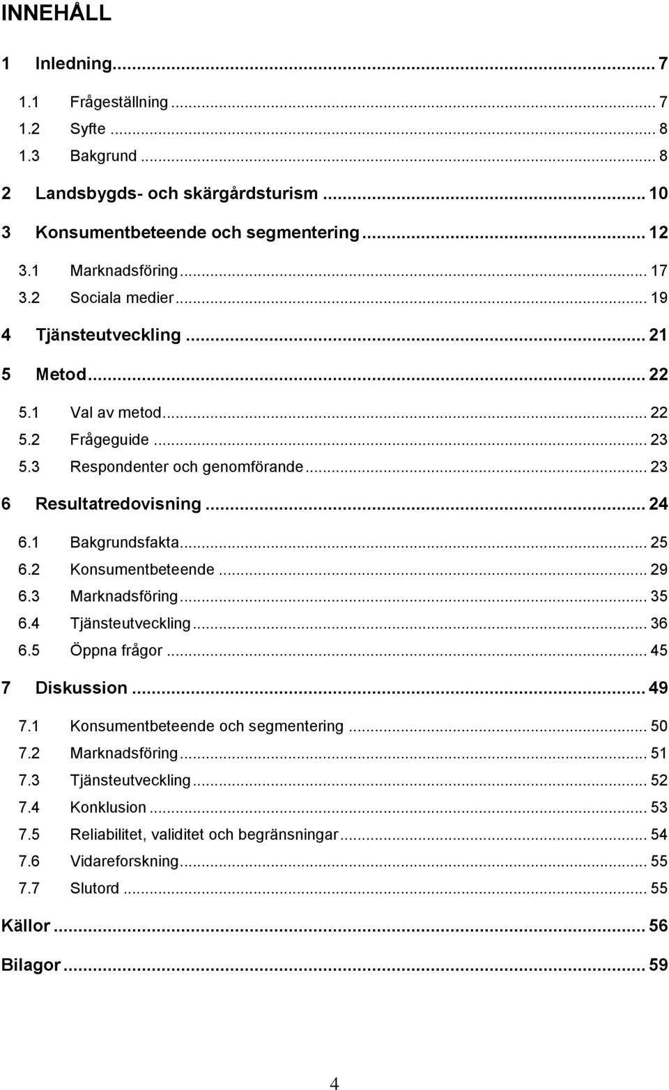 1 Bakgrundsfakta... 25 6.2 Konsumentbeteende... 29 6.3 Marknadsföring... 35 6.4 Tjänsteutveckling... 36 6.5 Öppna frågor... 45 7 Diskussion... 49 7.1 Konsumentbeteende och segmentering.