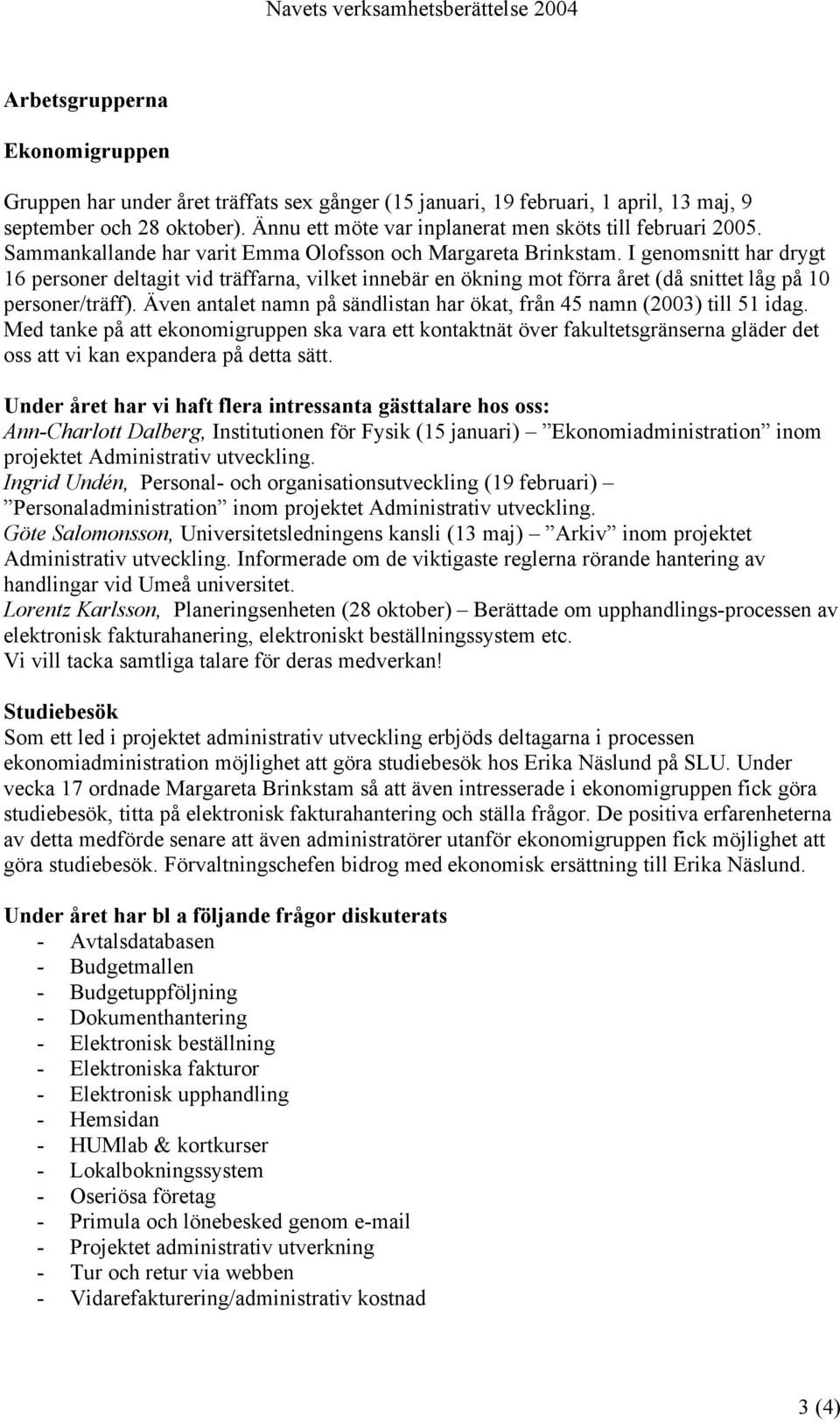 I genomsnitt har drygt 16 personer deltagit vid träffarna, vilket innebär en ökning mot förra året (då snittet låg på 10 personer/träff).