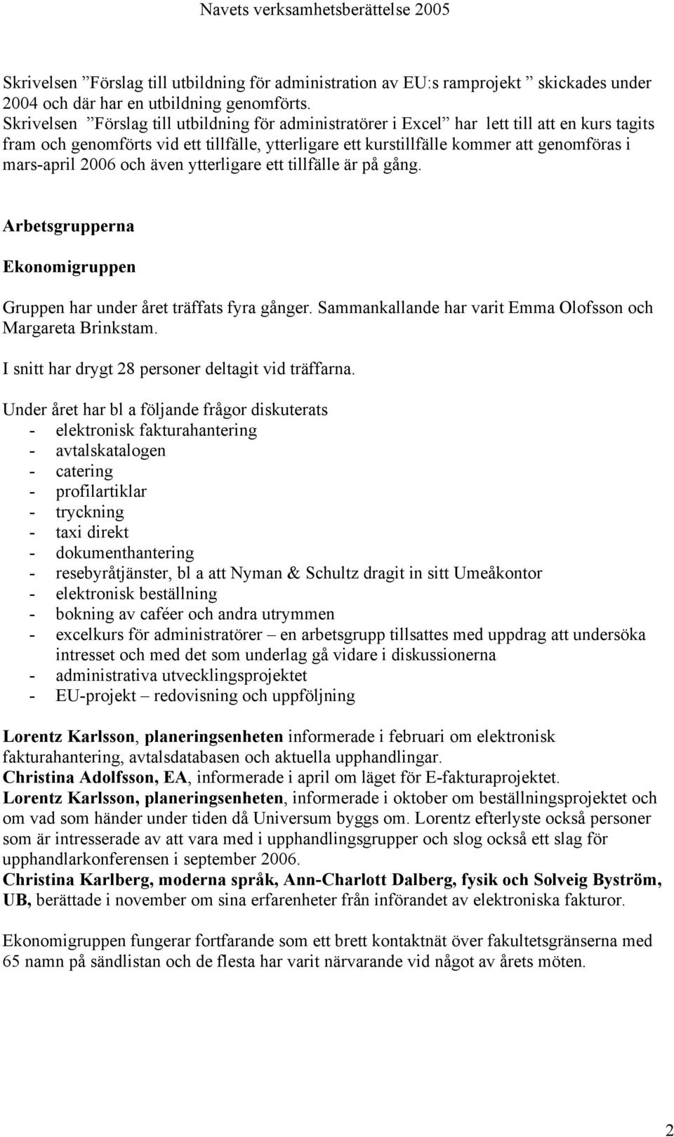 2006 och även ytterligare ett tillfälle är på gång. Arbetsgrupperna Ekonomigruppen Gruppen har under året träffats fyra gånger. Sammankallande har varit Emma Olofsson och Margareta Brinkstam.